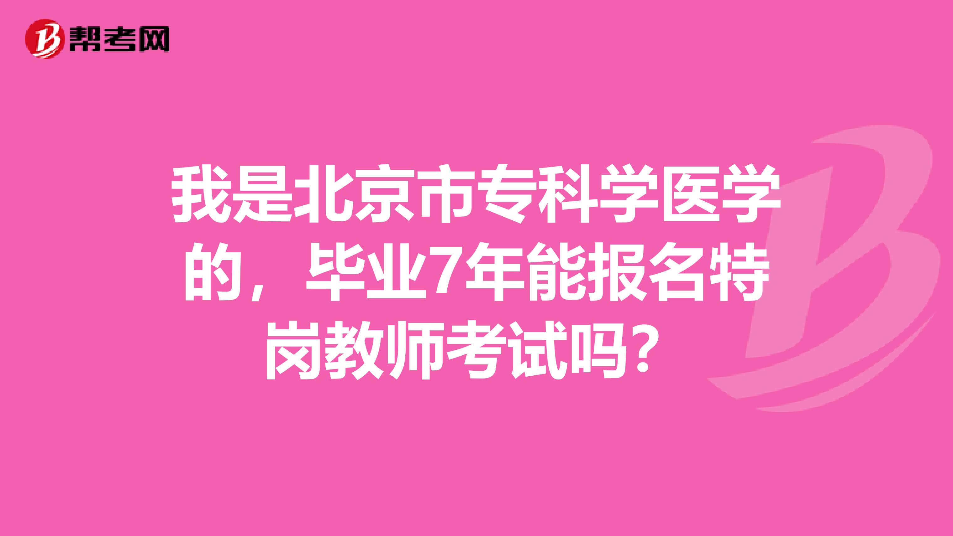我是北京市专科学医学的，毕业7年能报名特岗教师考试吗？