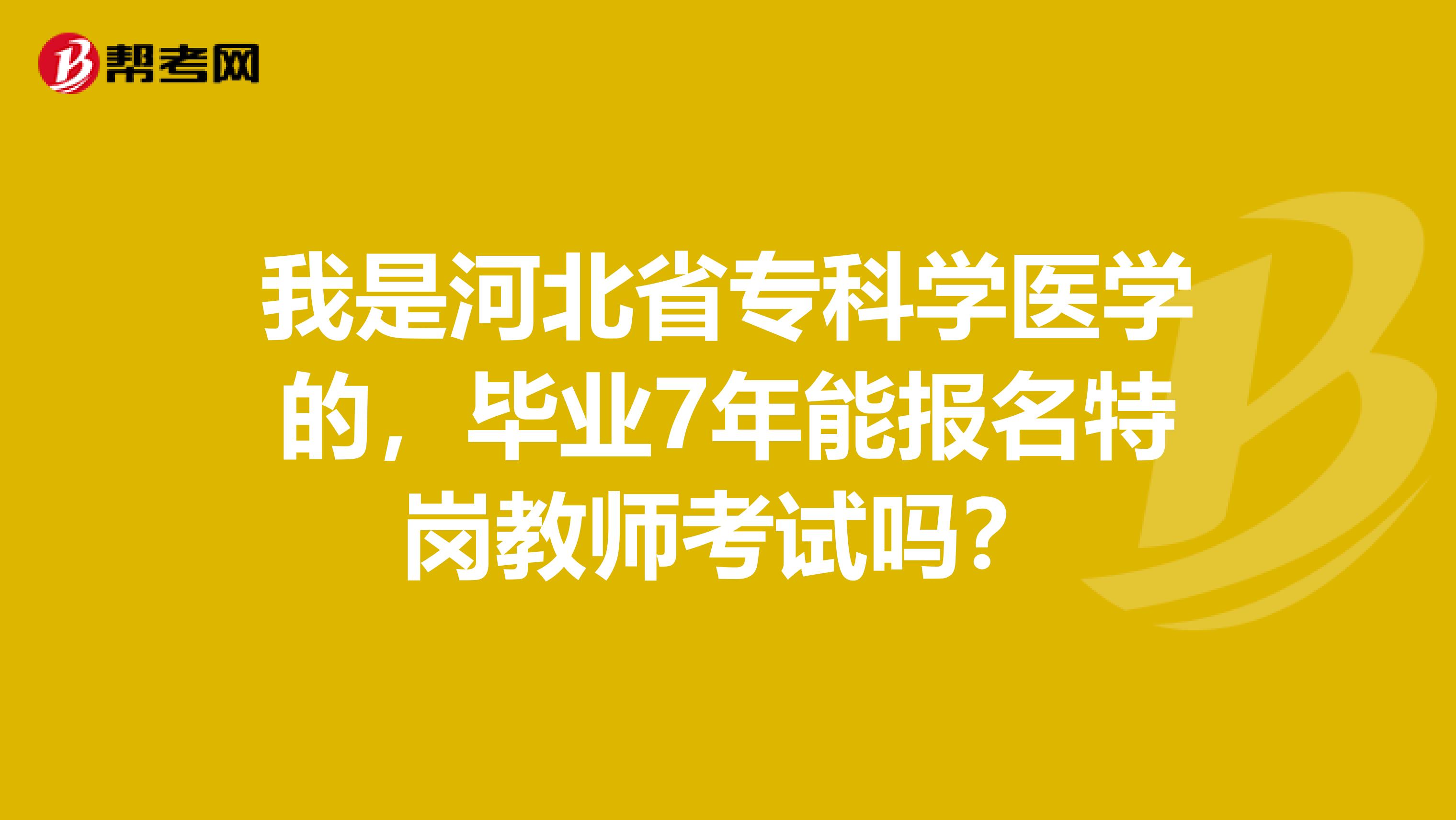 我是河北省专科学医学的，毕业7年能报名特岗教师考试吗？
