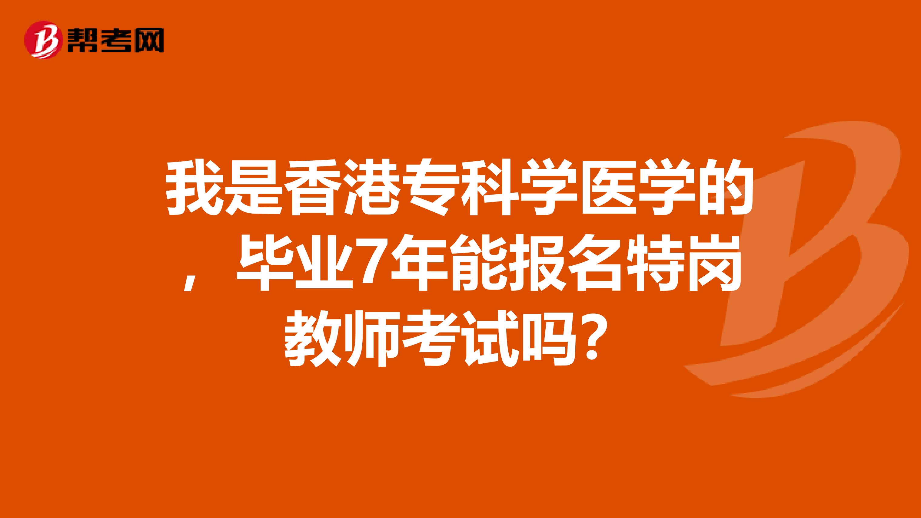 我是香港专科学医学的，毕业7年能报名特岗教师考试吗？