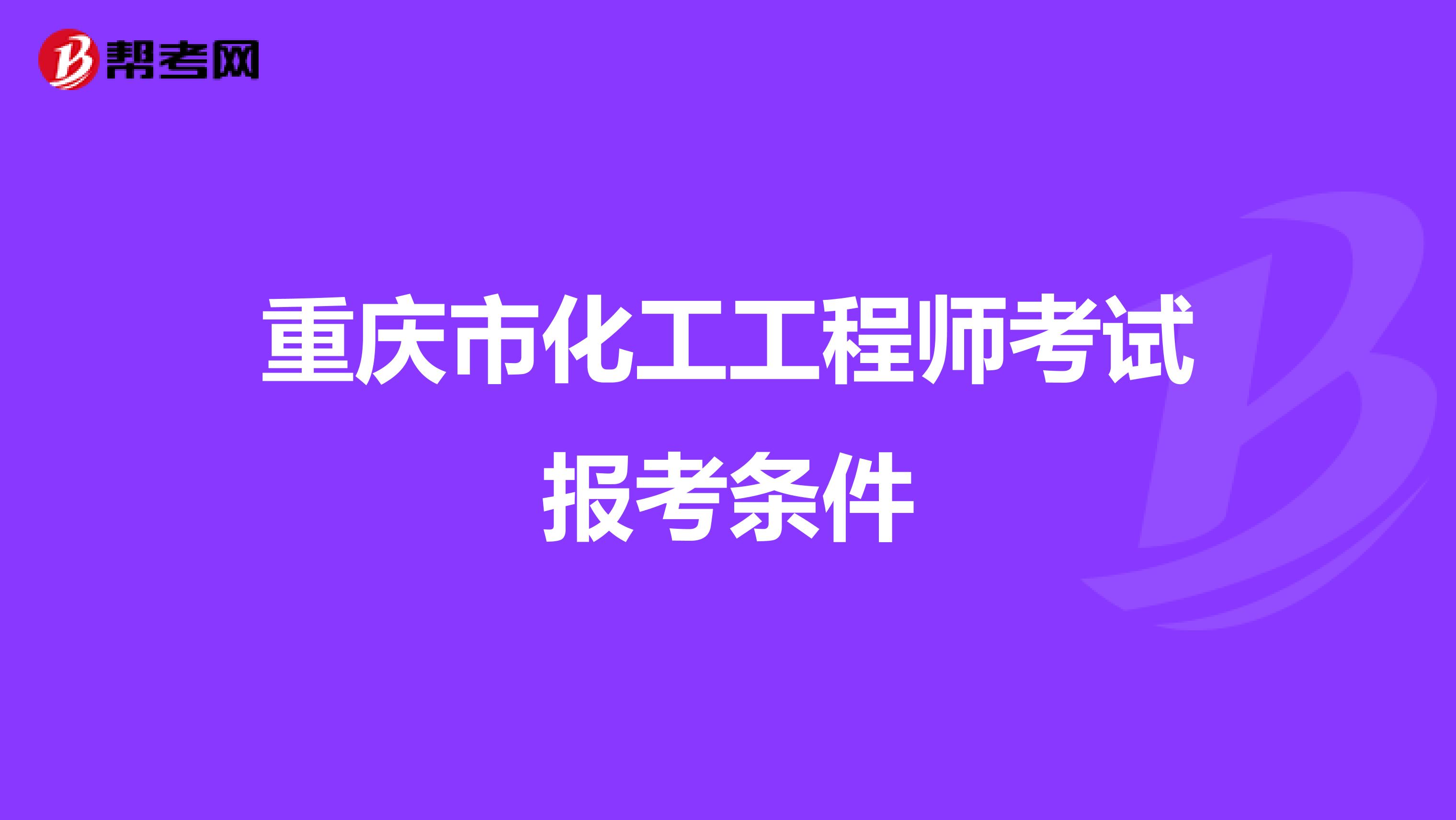 重庆市化工工程师考试报考条件