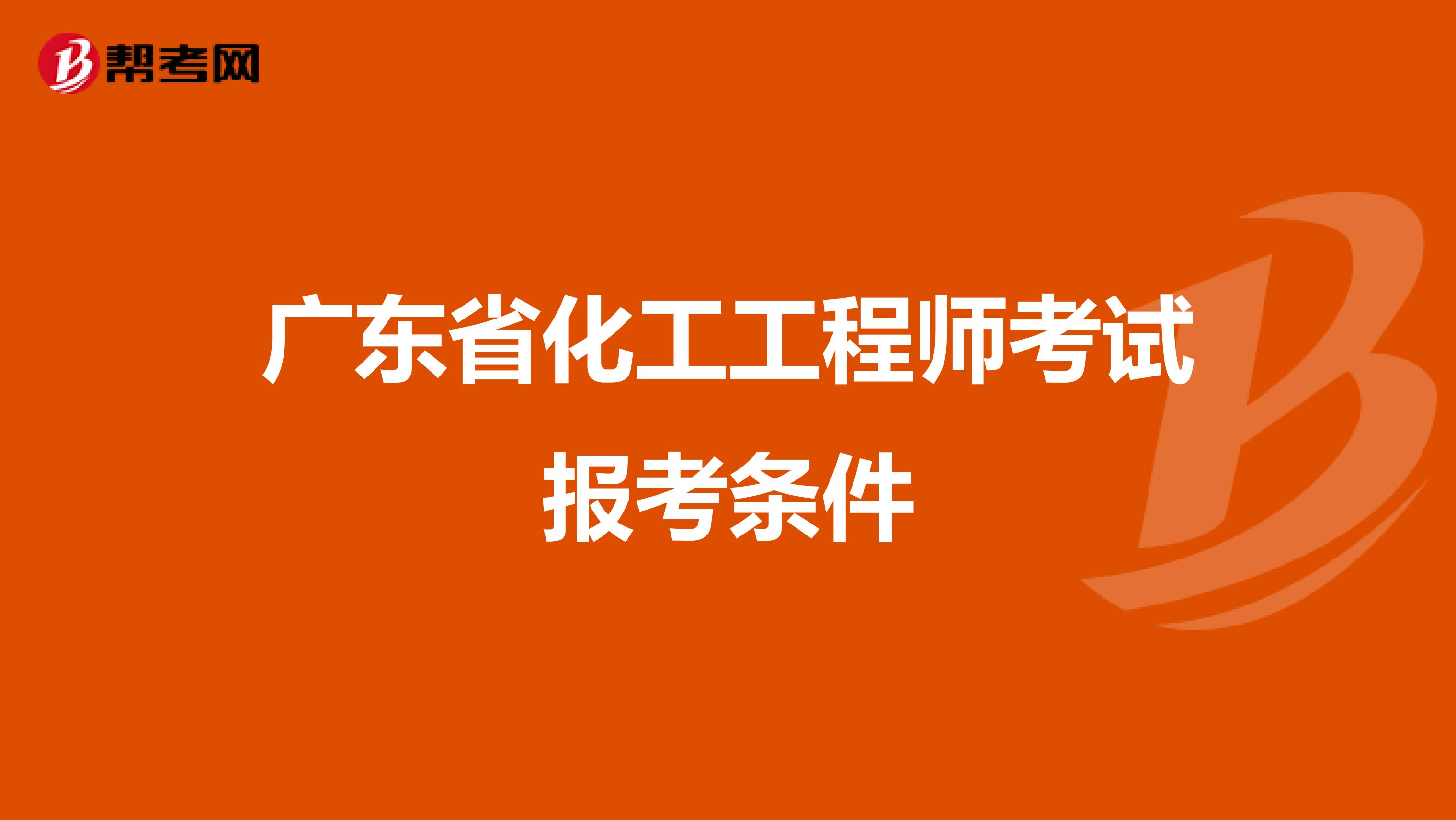 广东省化工工程师考试报考条件