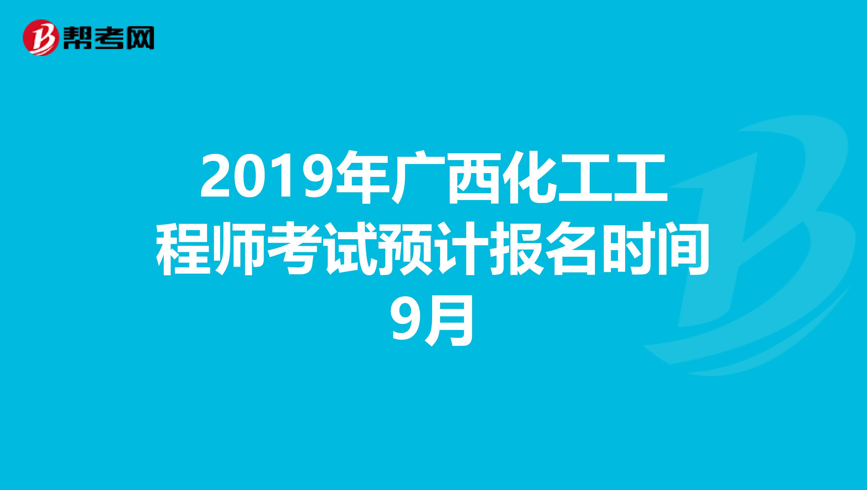 2019年广西化工工程师考试预计报名时间9月