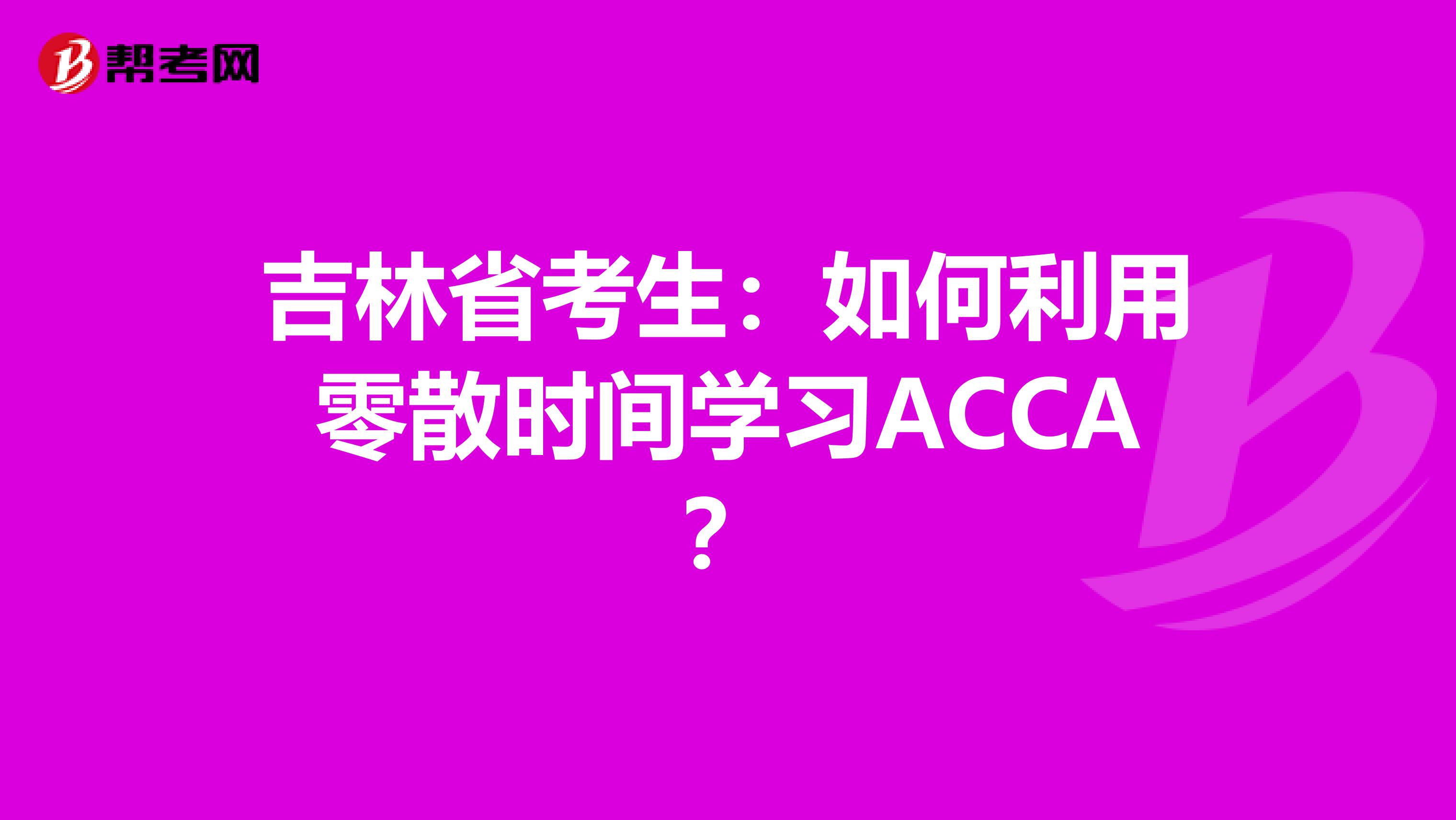 吉林省考生：如何利用零散时间学习ACCA？