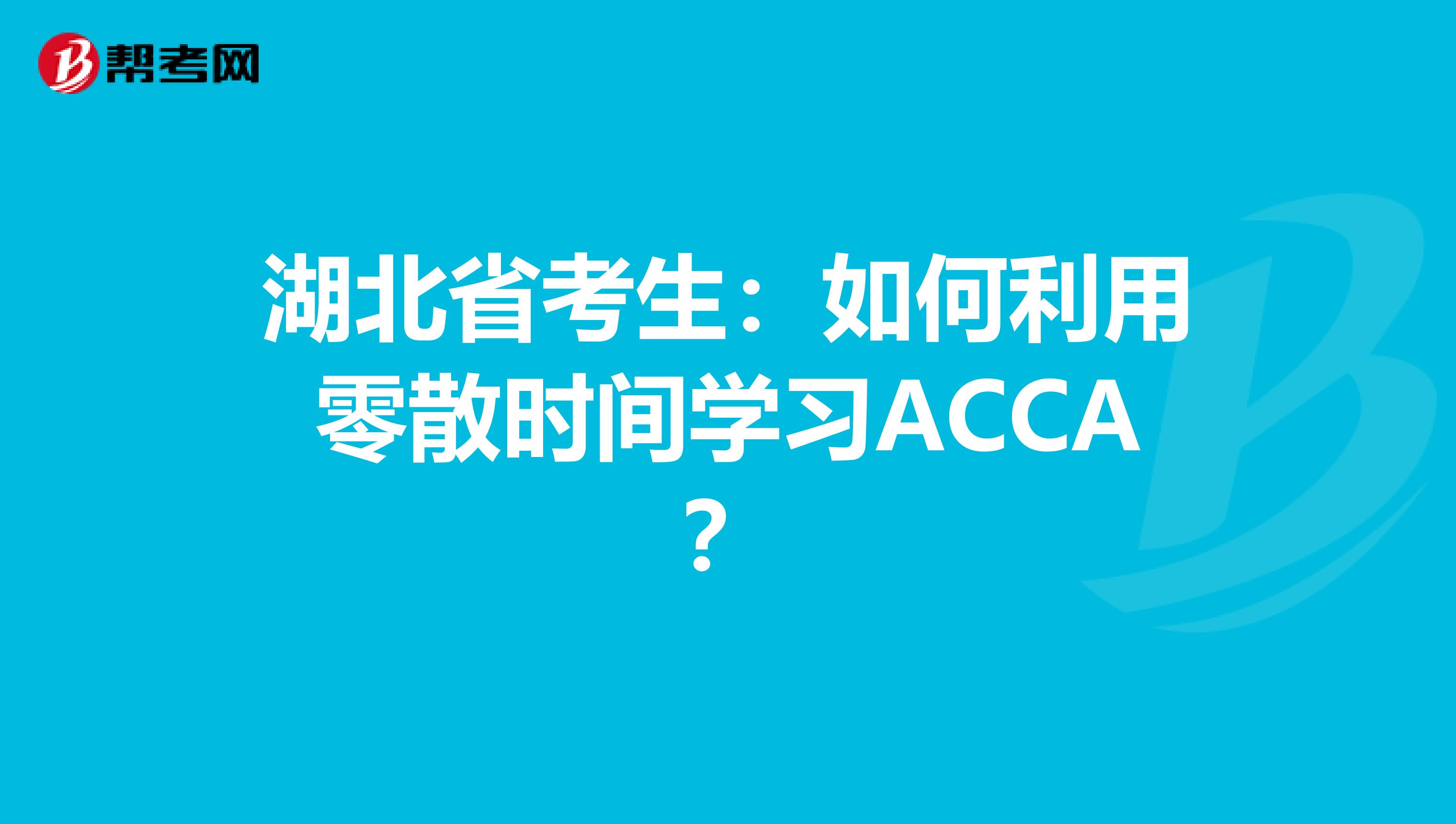 湖北省考生：如何利用零散时间学习ACCA？