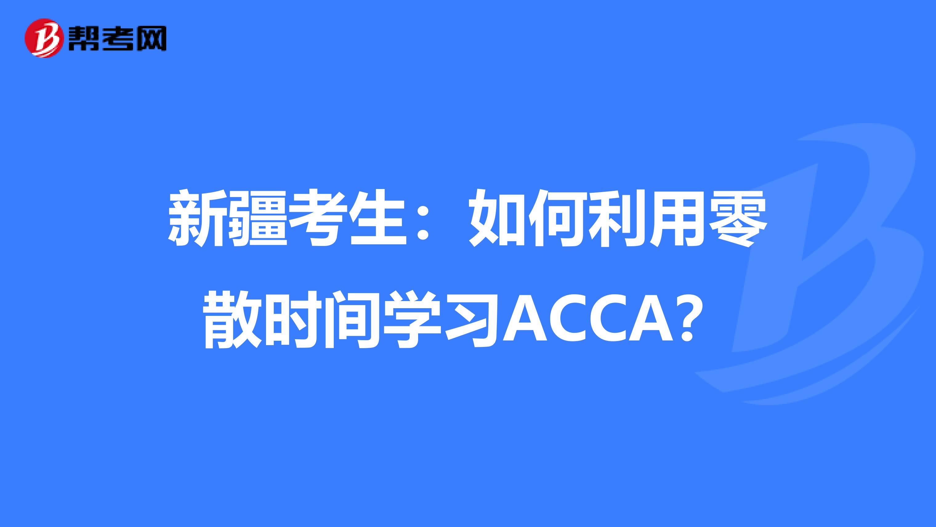 新疆考生：如何利用零散时间学习ACCA？