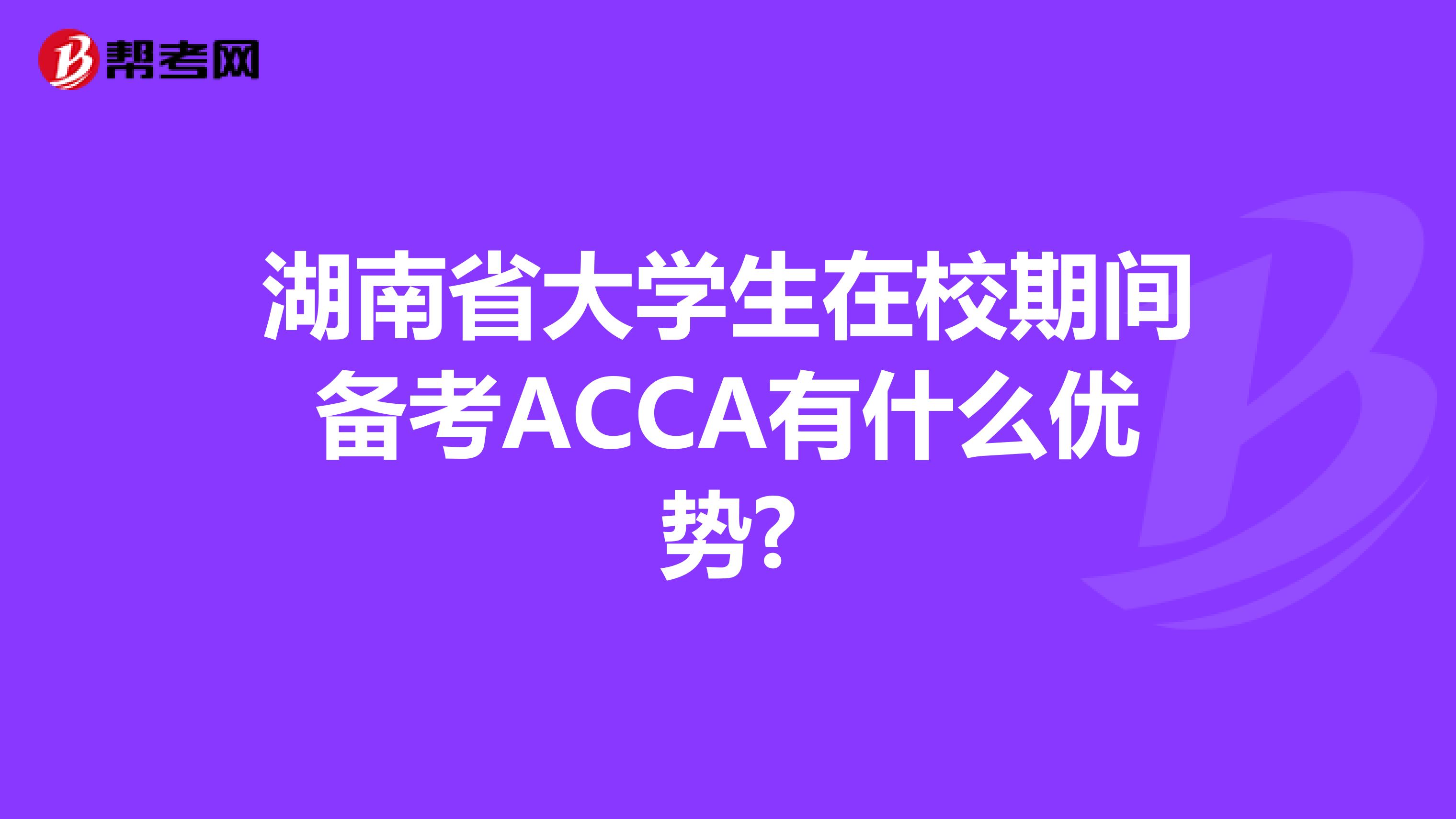 湖南省大学生在校期间备考ACCA有什么优势?