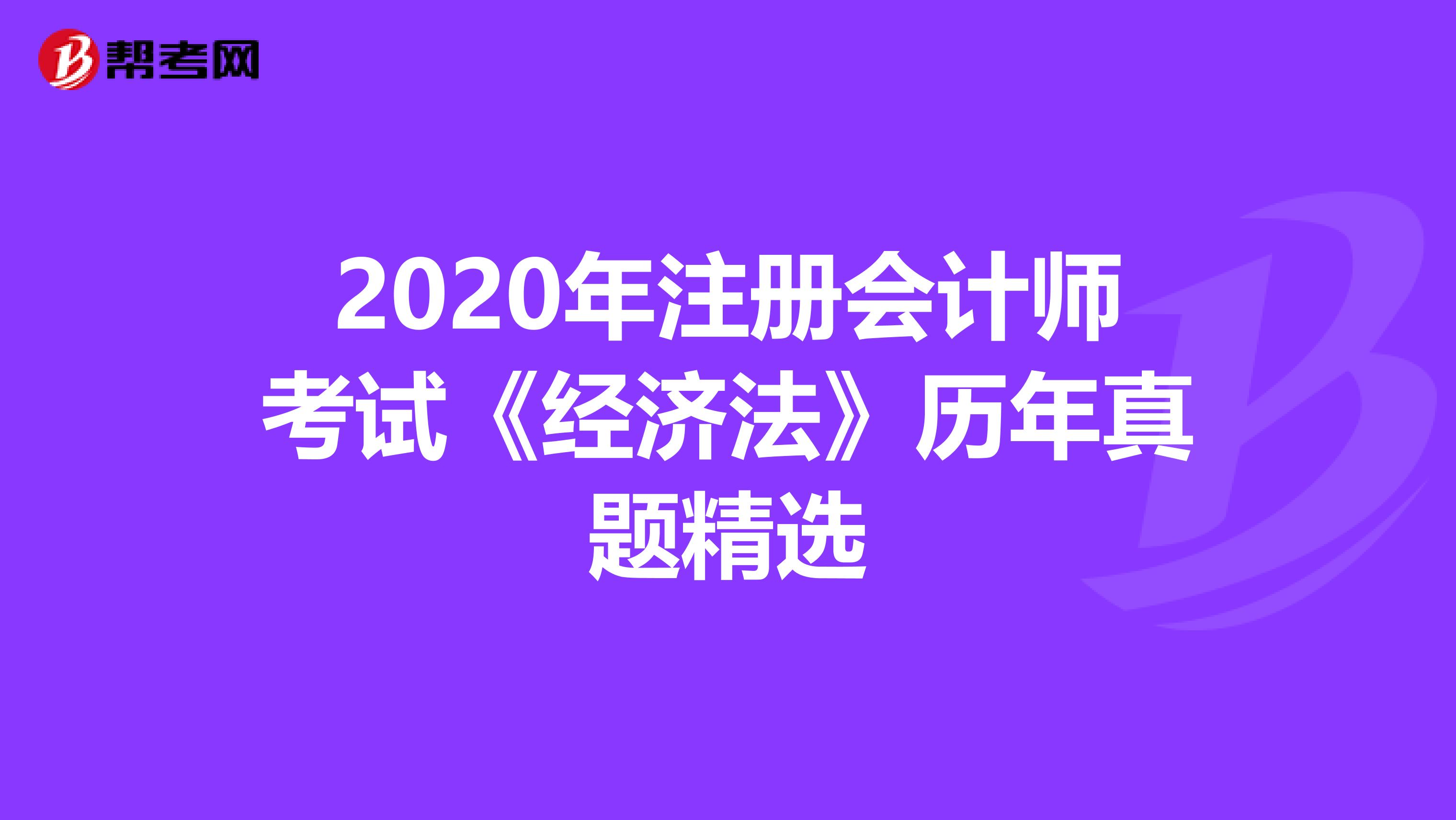 2020年注册会计师考试《经济法》历年真题精选