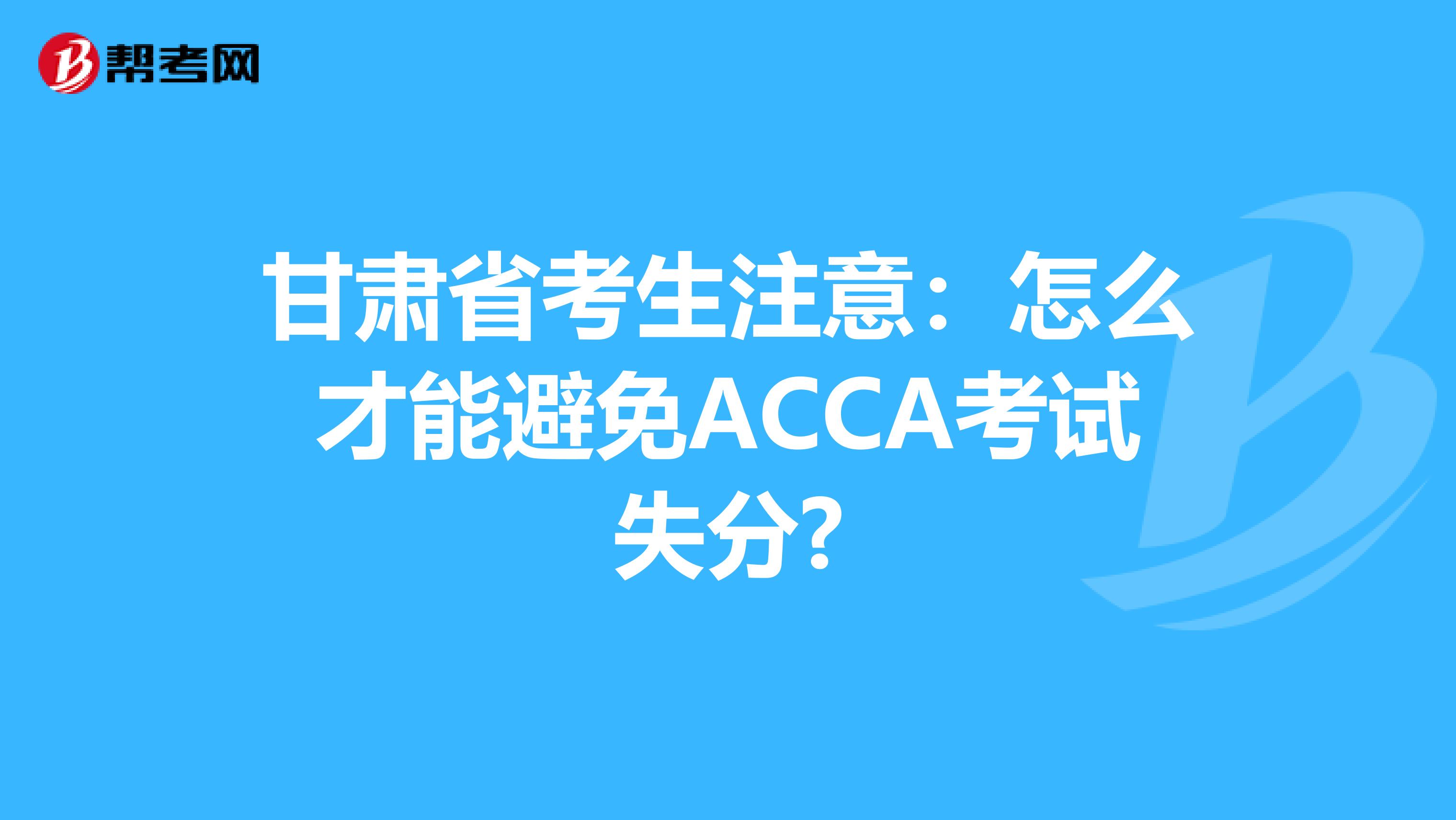 甘肃省考生注意：怎么才能避免ACCA考试失分?