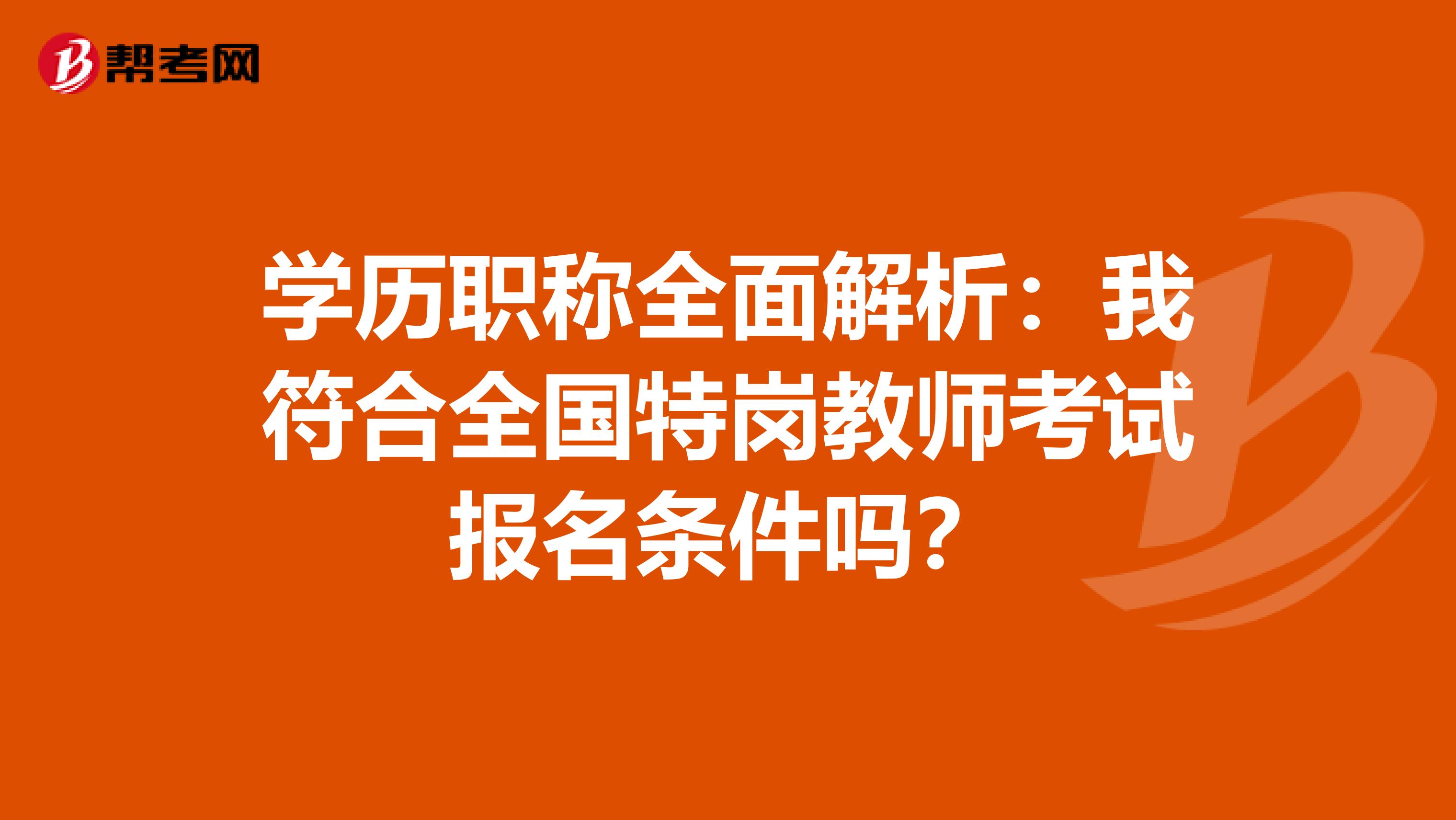 学历职称全面解析：我符合全国特岗教师考试报名条件吗？