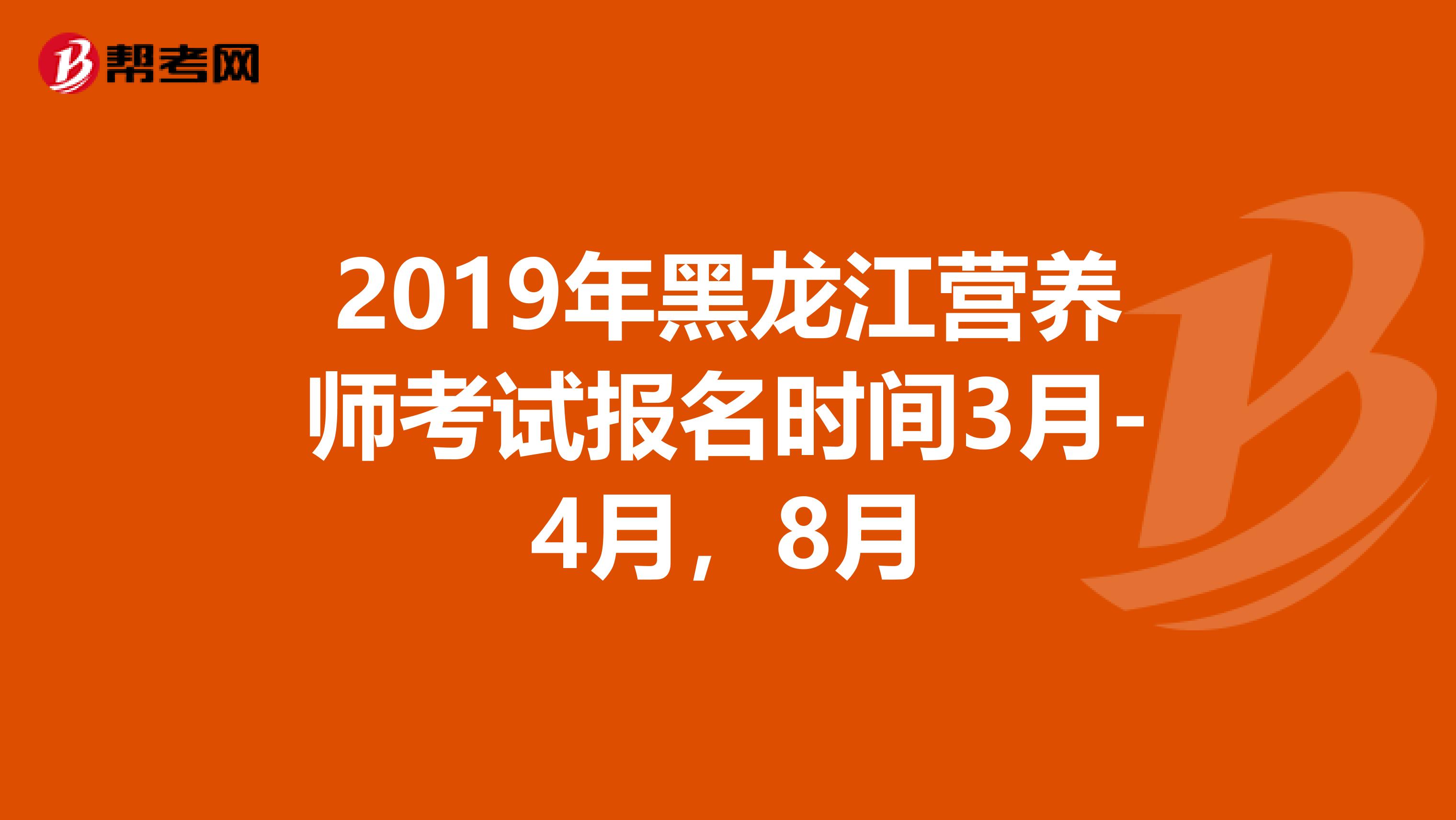 2019年黑龙江营养师考试报名时间3月-4月，8月