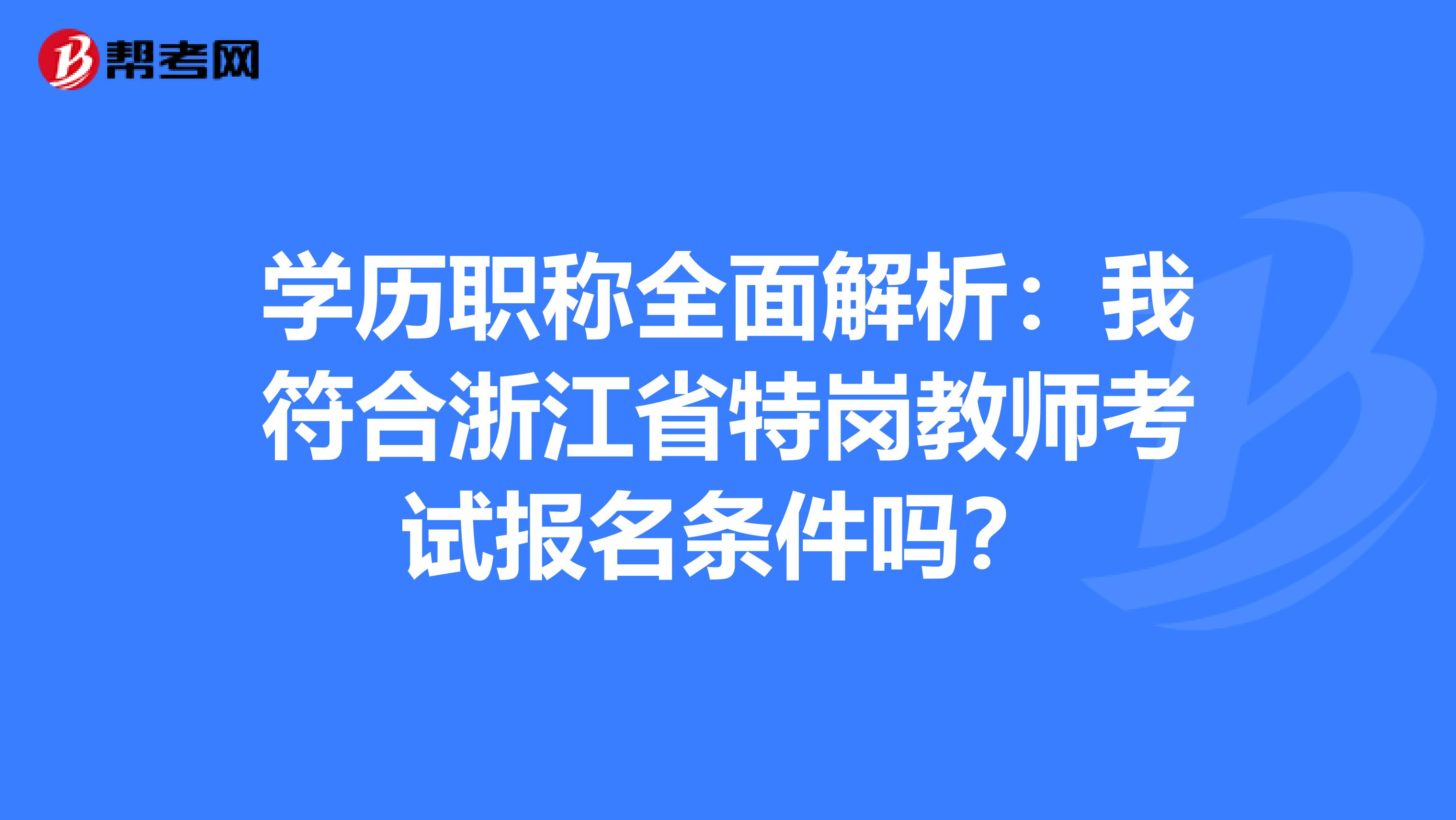 学历职称全面解析：我符合浙江省特岗教师考试报名条件吗？