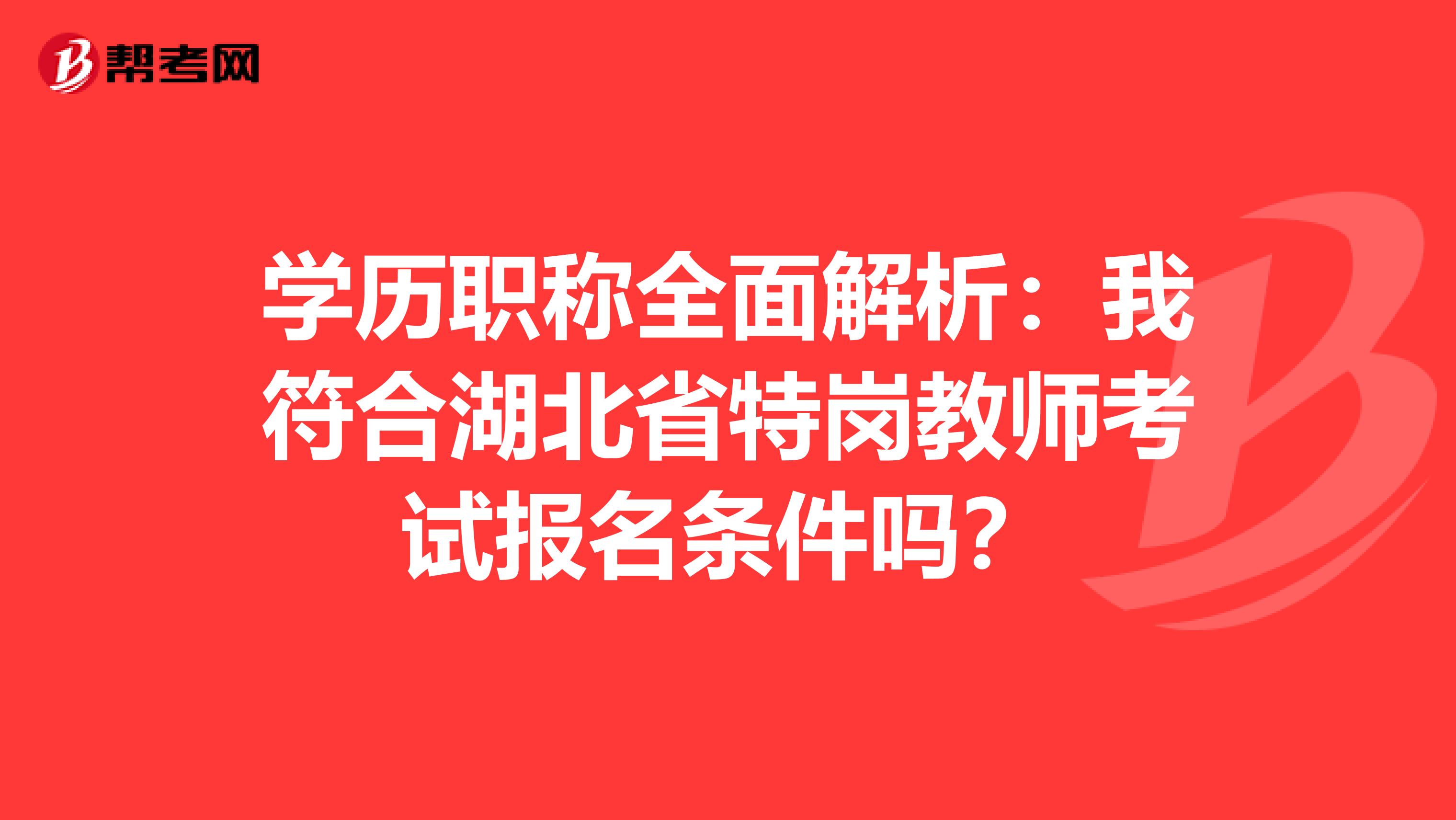 学历职称全面解析：我符合湖北省特岗教师考试报名条件吗？