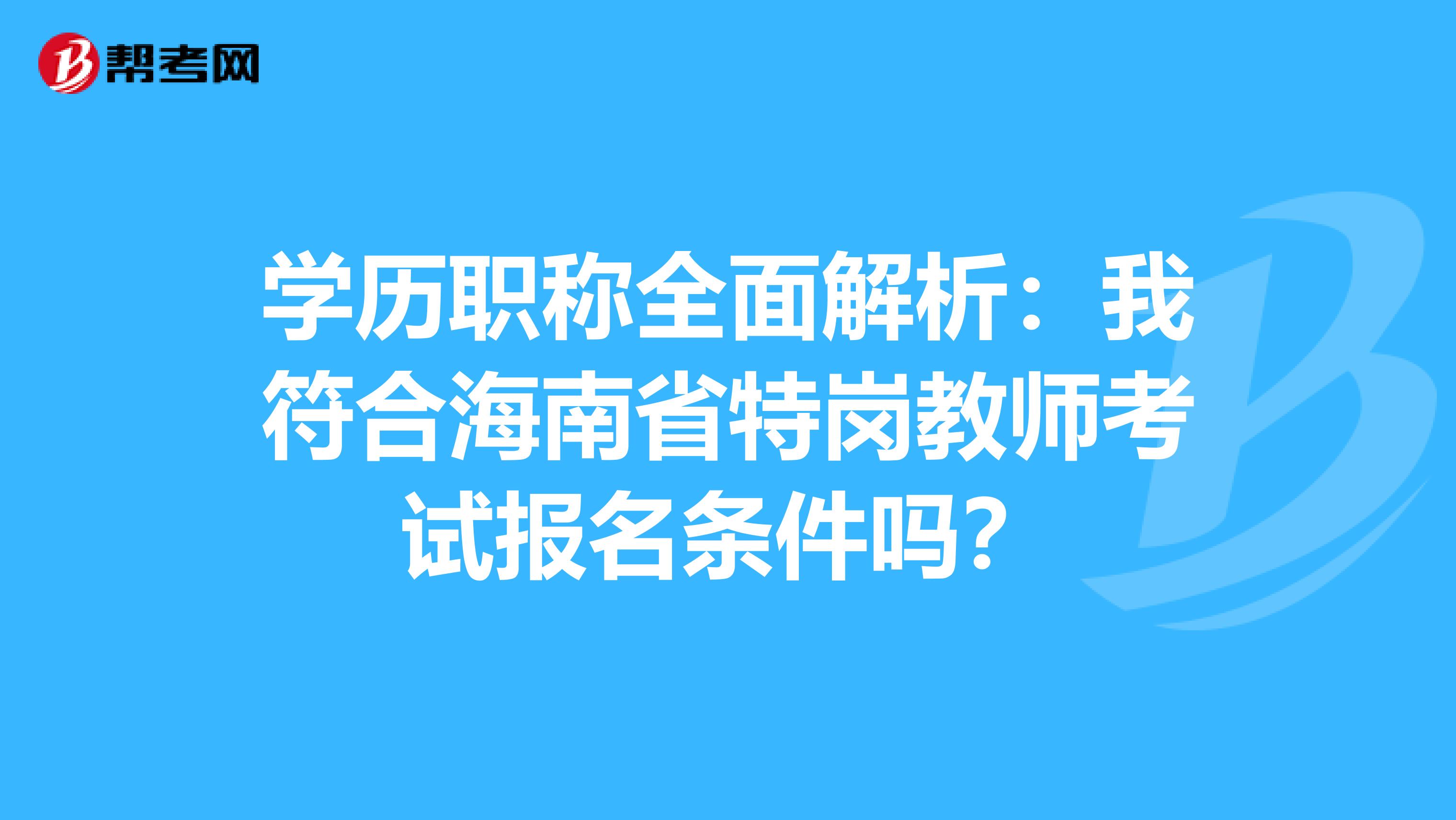 学历职称全面解析：我符合海南省特岗教师考试报名条件吗？