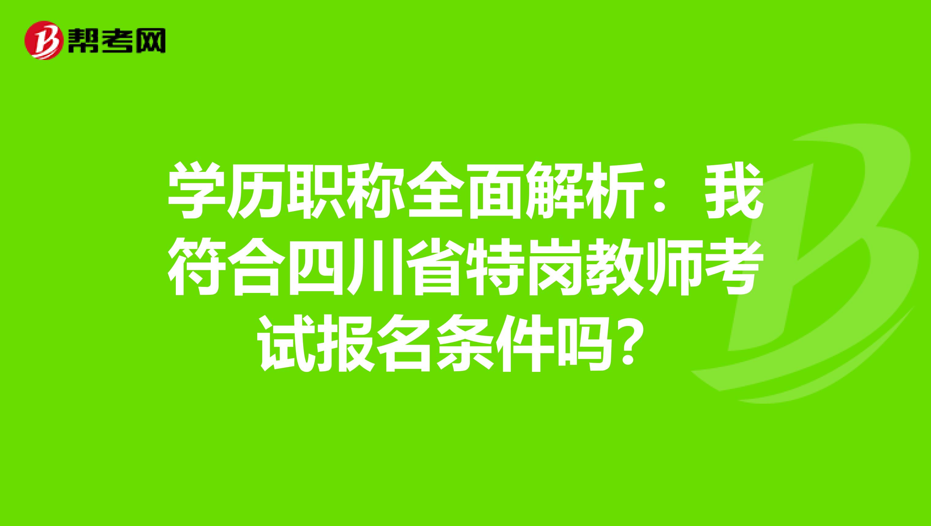 学历职称全面解析：我符合四川省特岗教师考试报名条件吗？