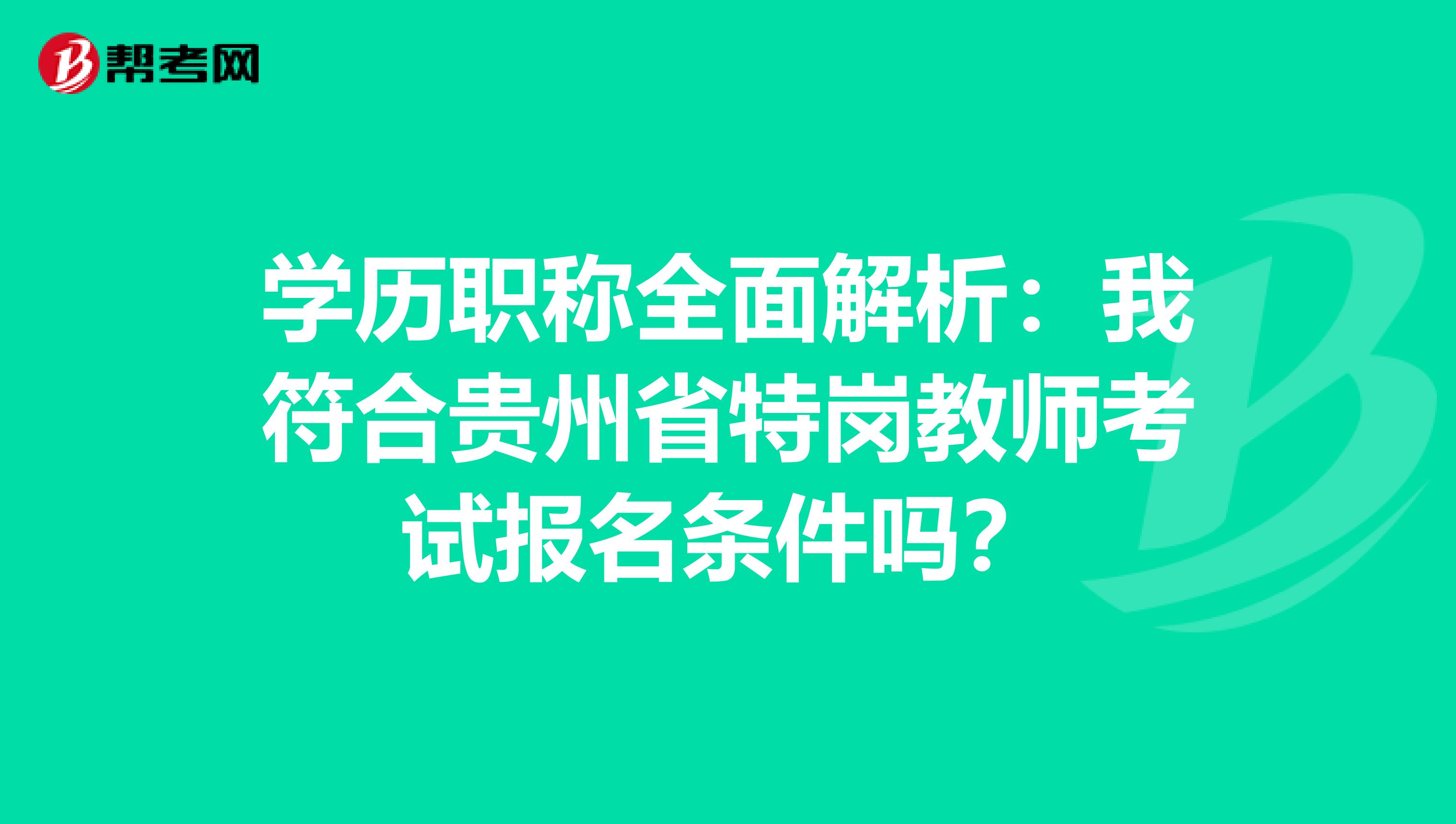 学历职称全面解析：我符合贵州省特岗教师考试报名条件吗？