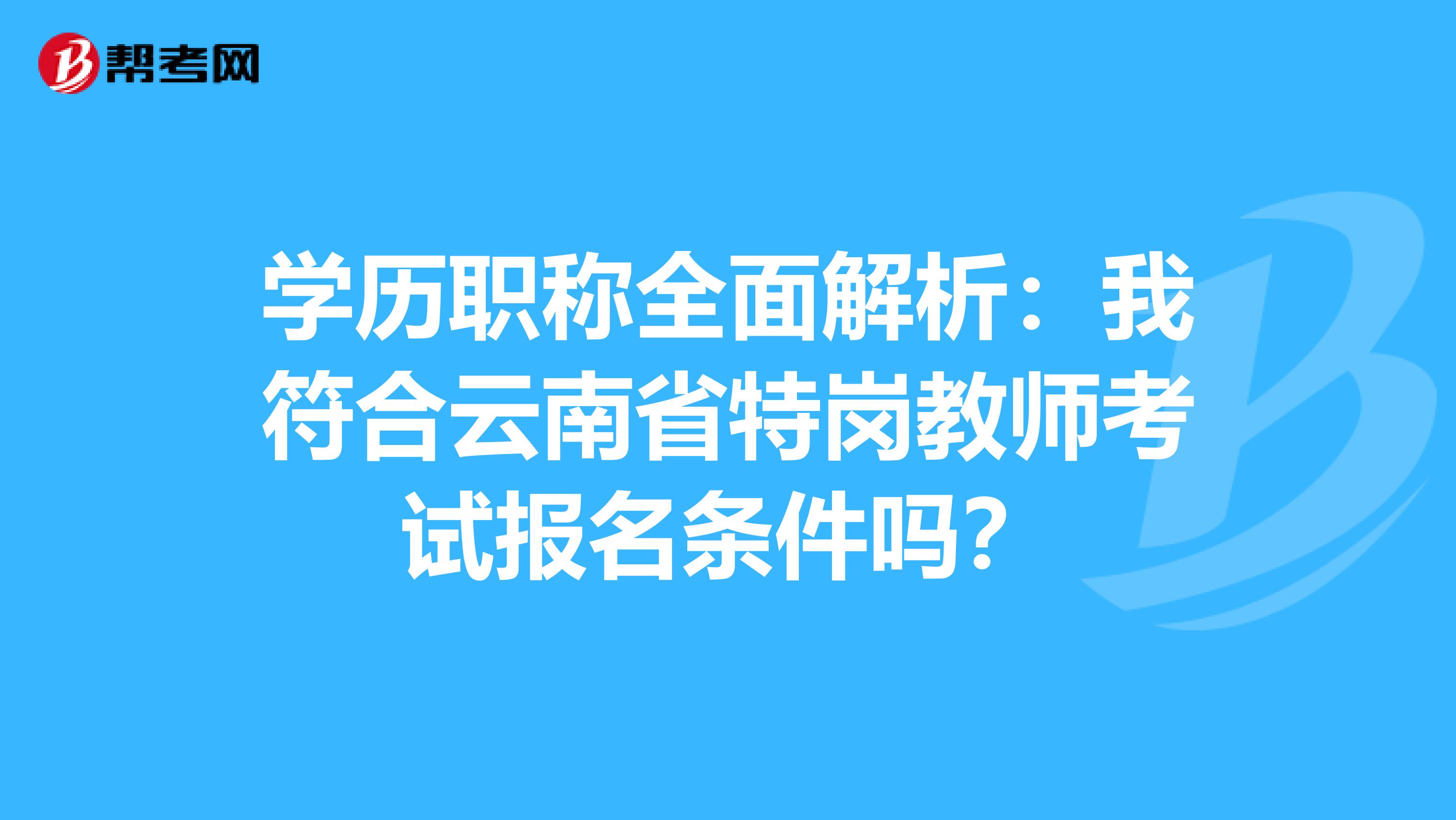 学历职称全面解析：我符合云南省特岗教师考试报名条件吗？