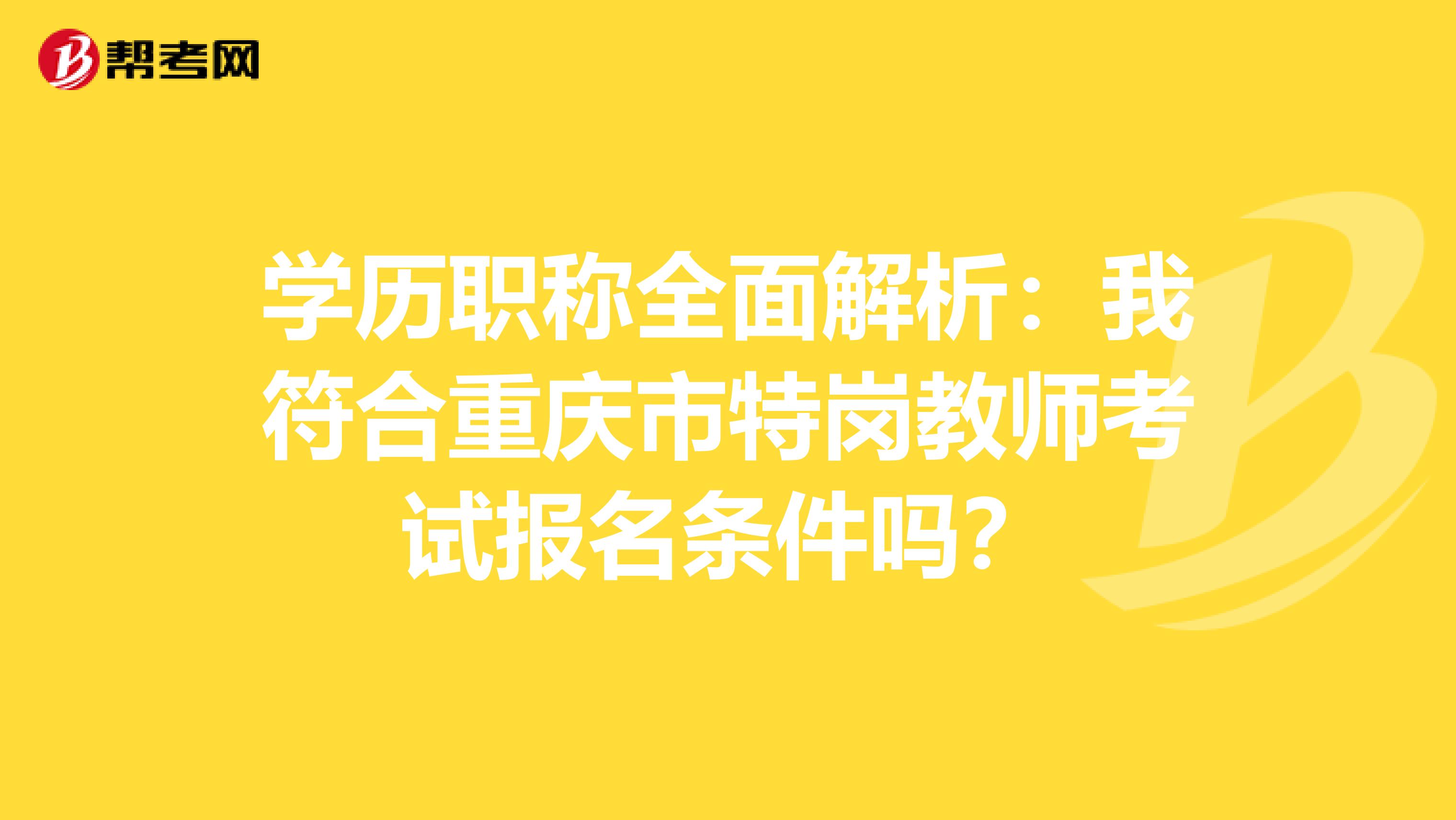 學歷職稱全面解析：我符合重慶市特崗教師考試報名條件嗎？