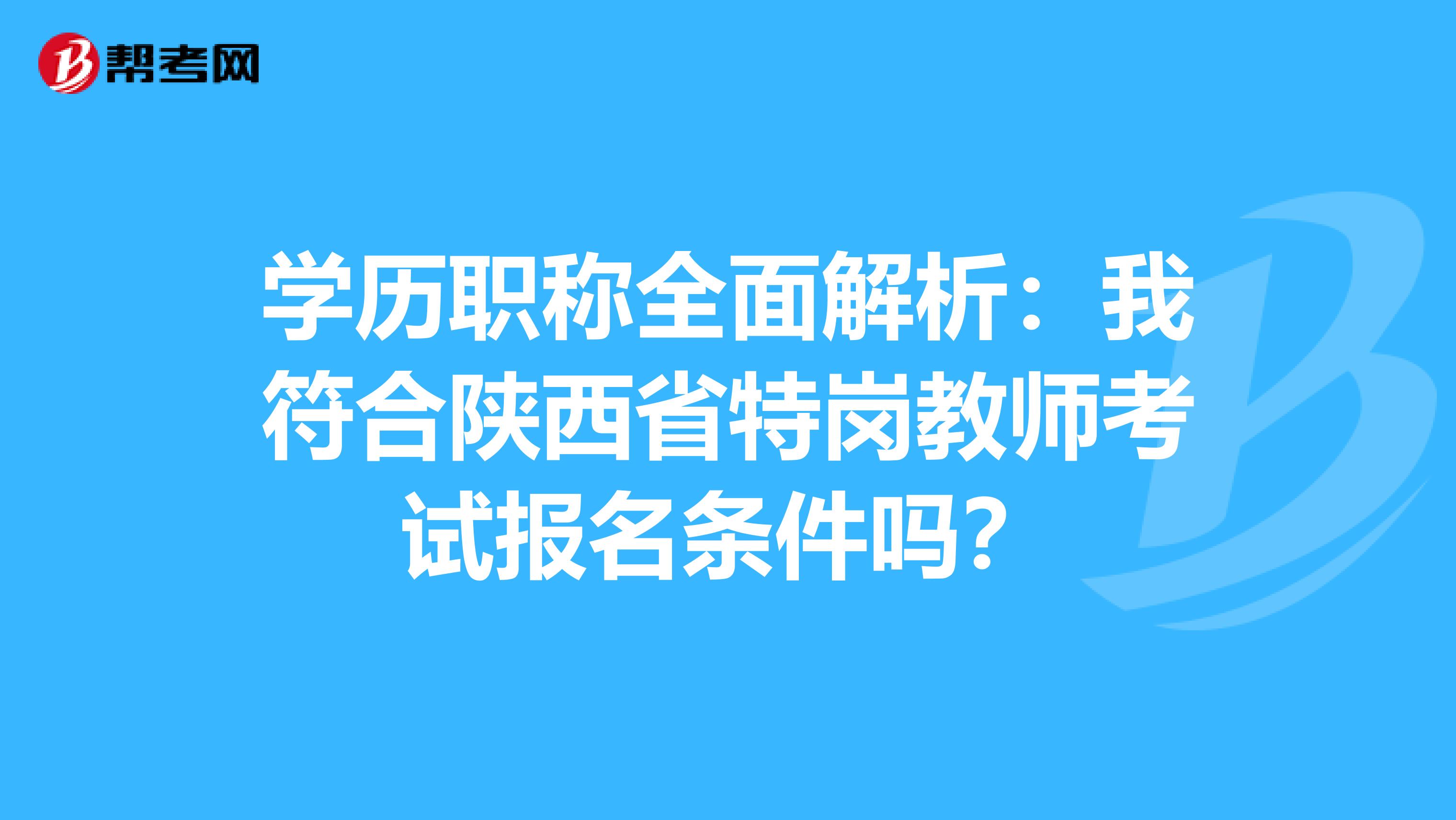 学历职称全面解析：我符合陕西省特岗教师考试报名条件吗？