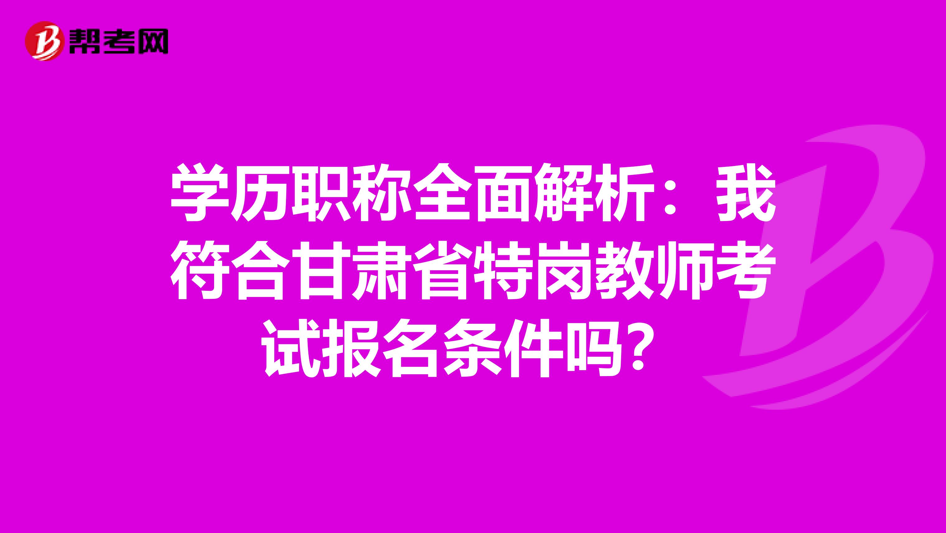 学历职称全面解析：我符合甘肃省特岗教师考试报名条件吗？