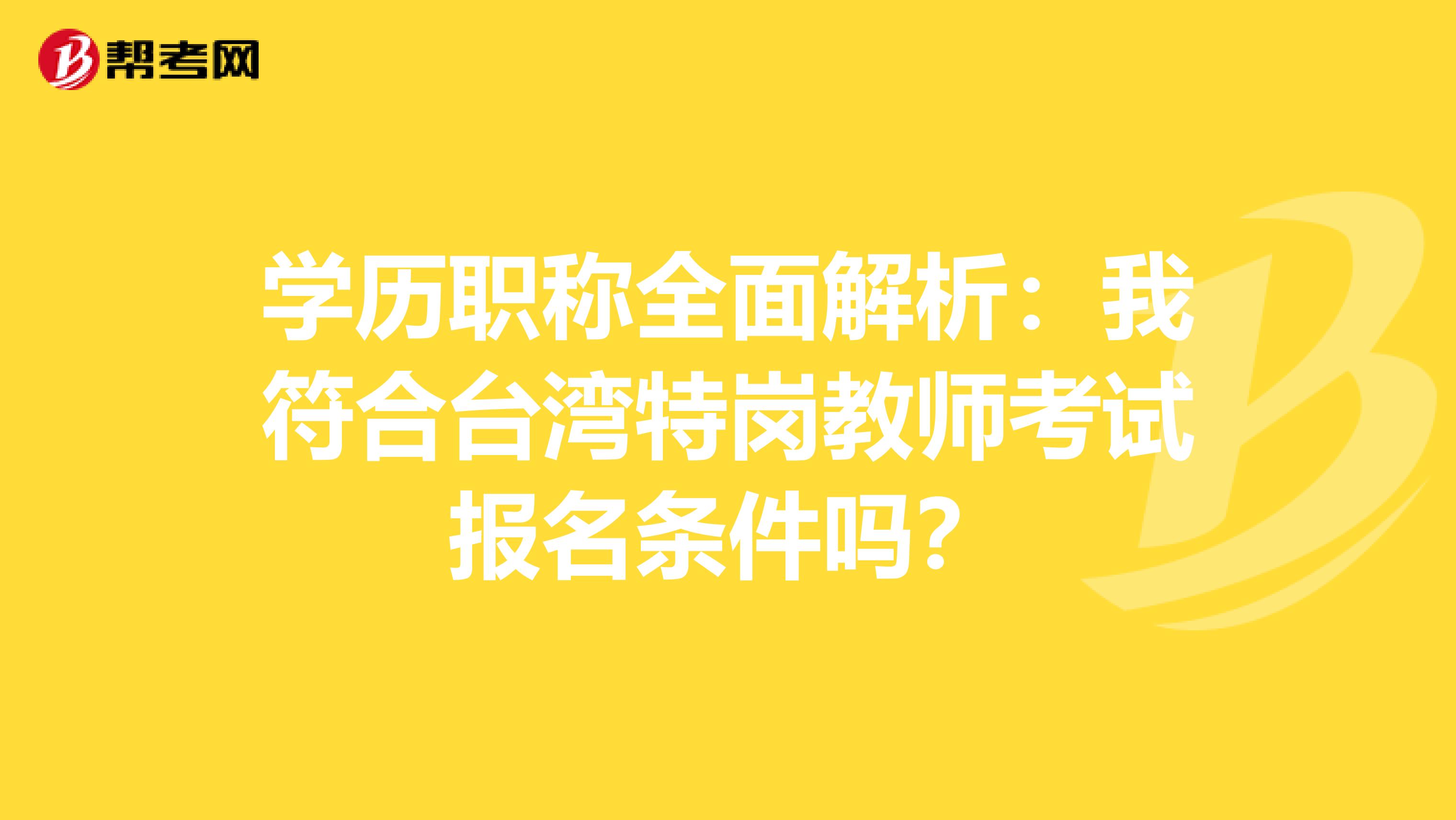 学历职称全面解析：我符合台湾特岗教师考试报名条件吗？