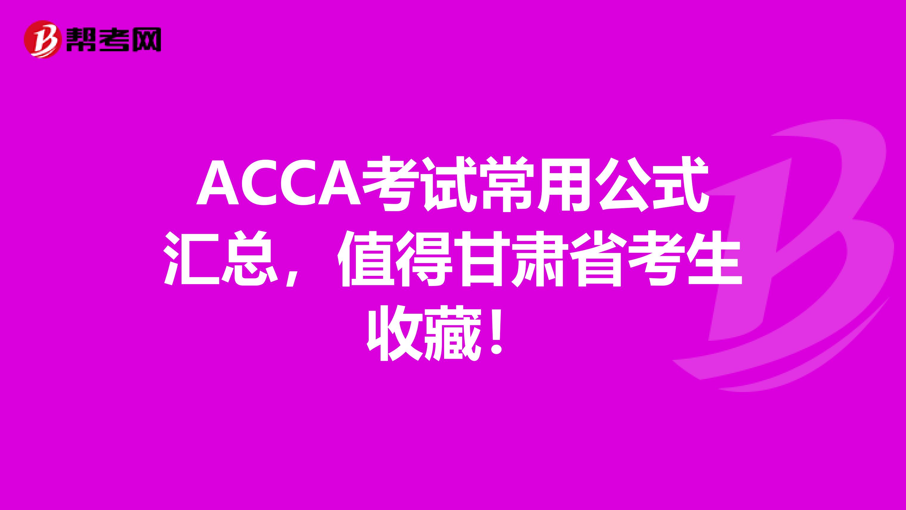 ACCA考试常用公式汇总，值得甘肃省考生收藏！