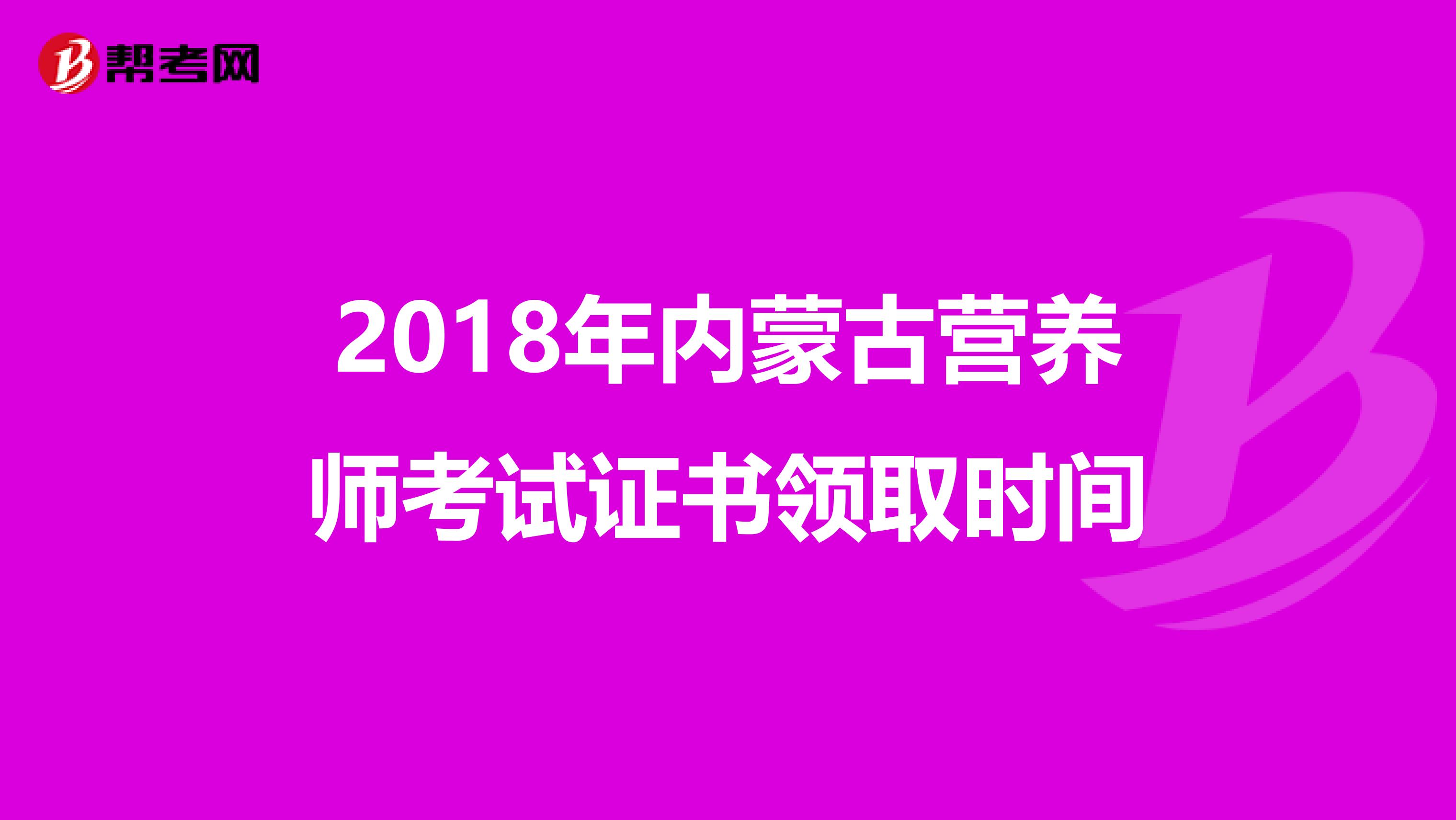 2018年内蒙古营养师考试证书领取时间