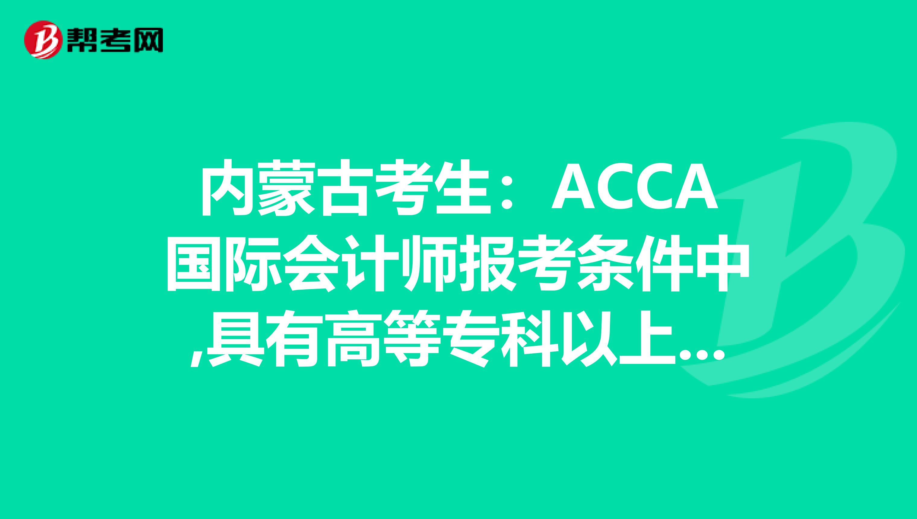 内蒙古考生：ACCA国际会计师报考条件中,具有高等专科以上学校毕业学历是什么意思?