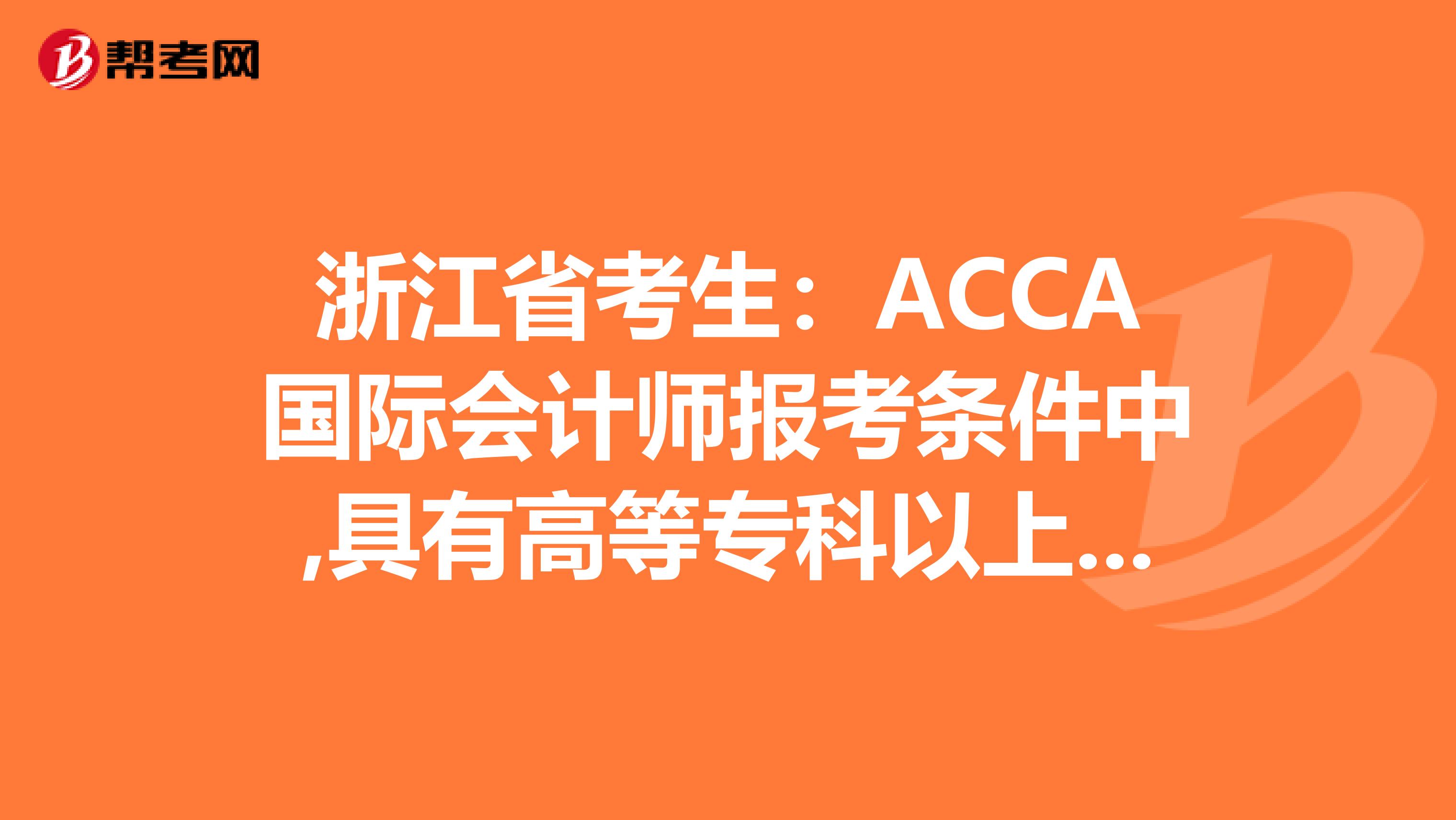 浙江省考生：ACCA国际会计师报考条件中,具有高等专科以上学校毕业学历是什么意思?