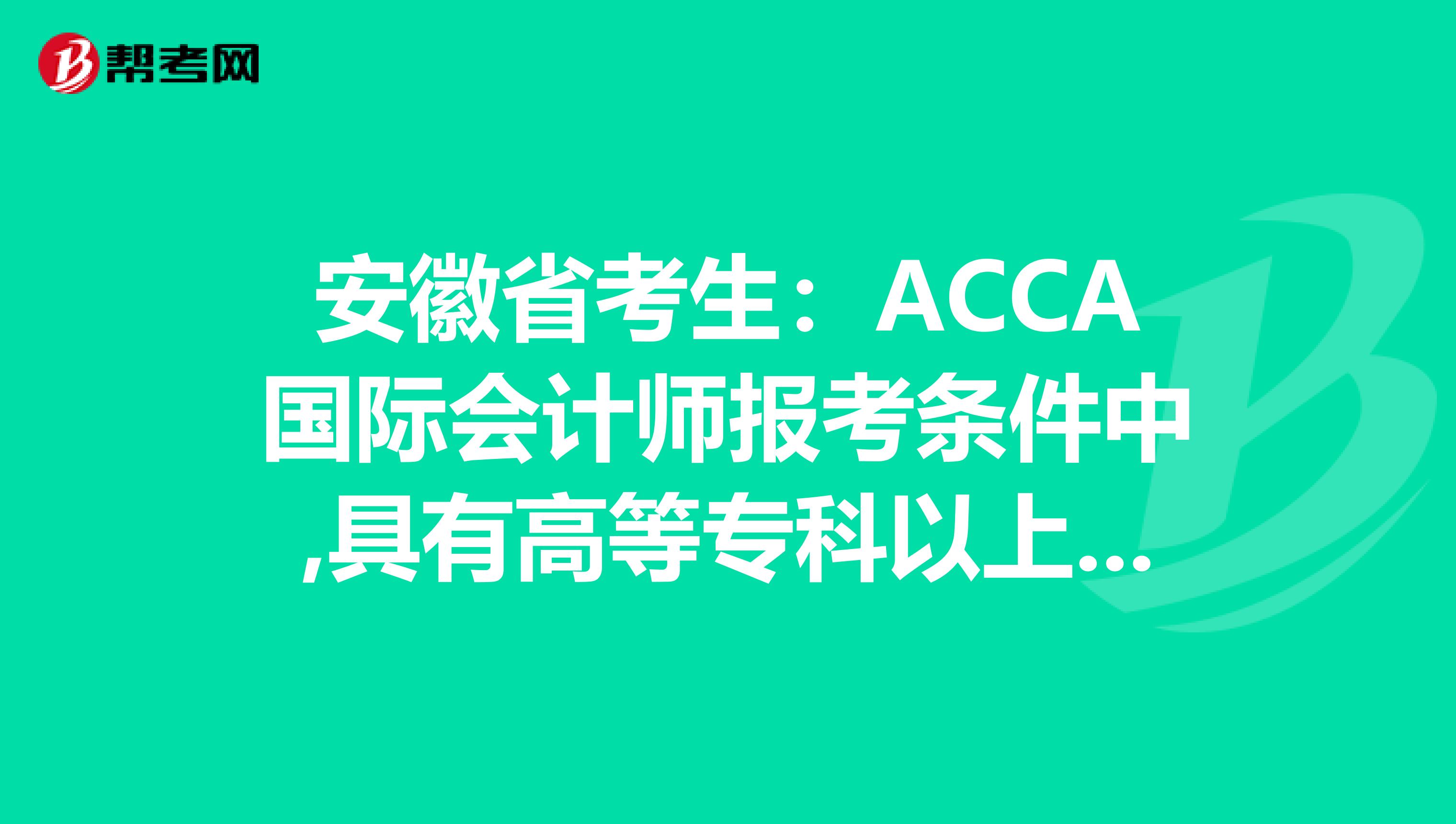安徽省考生：ACCA国际会计师报考条件中,具有高等专科以上学校毕业学历是什么意思?