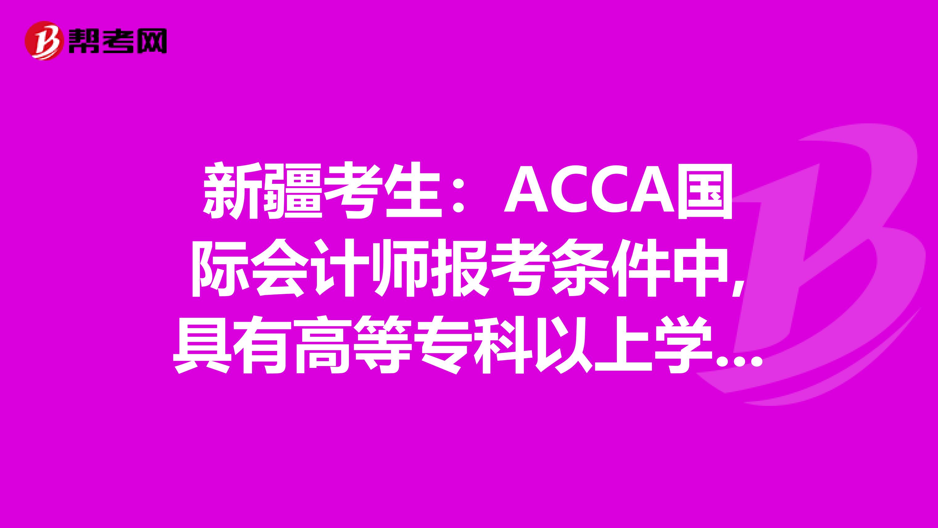 新疆考生：ACCA国际会计师报考条件中,具有高等专科以上学校毕业学历是什么意思?