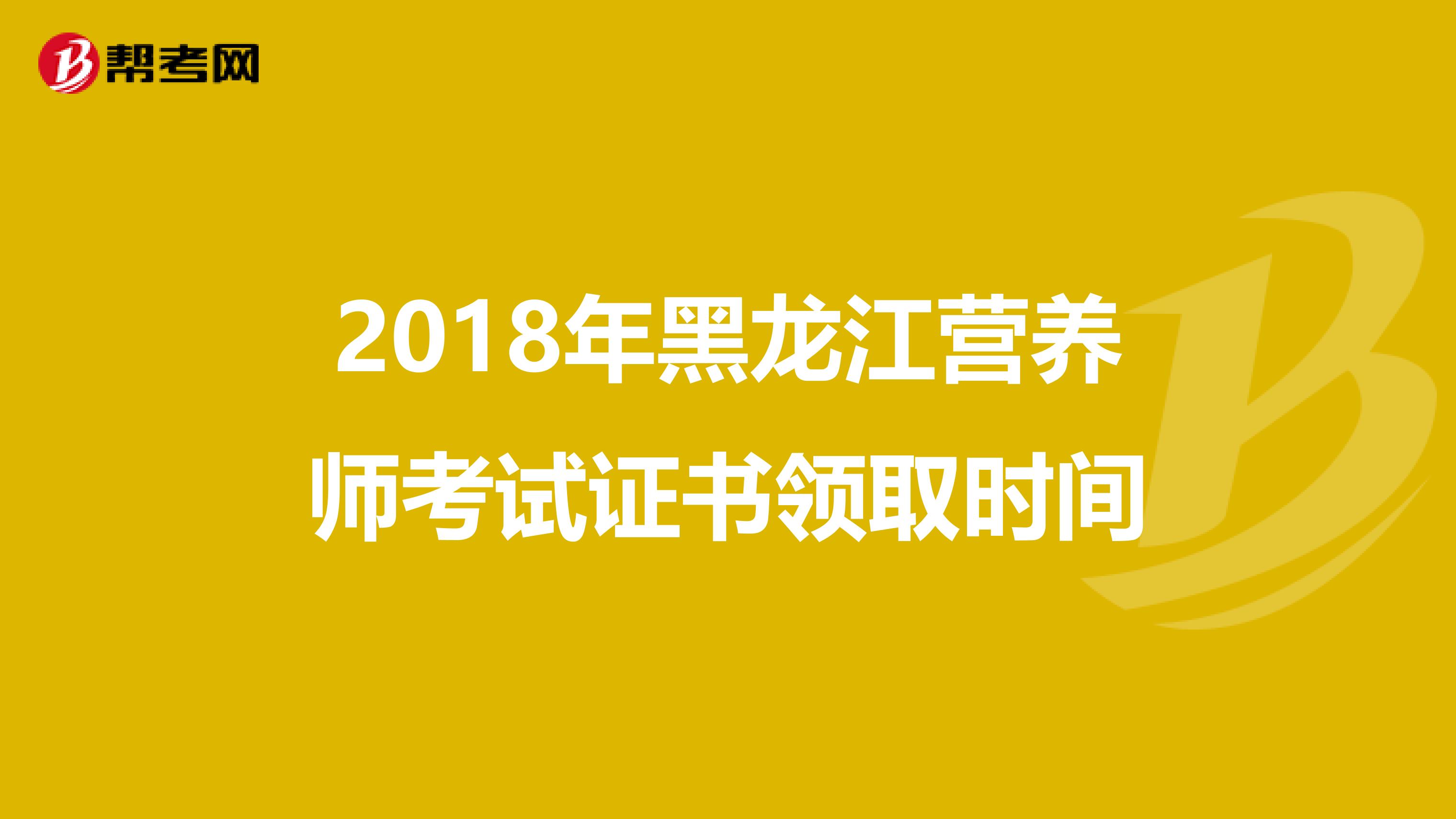 2018年黑龙江营养师考试证书领取时间