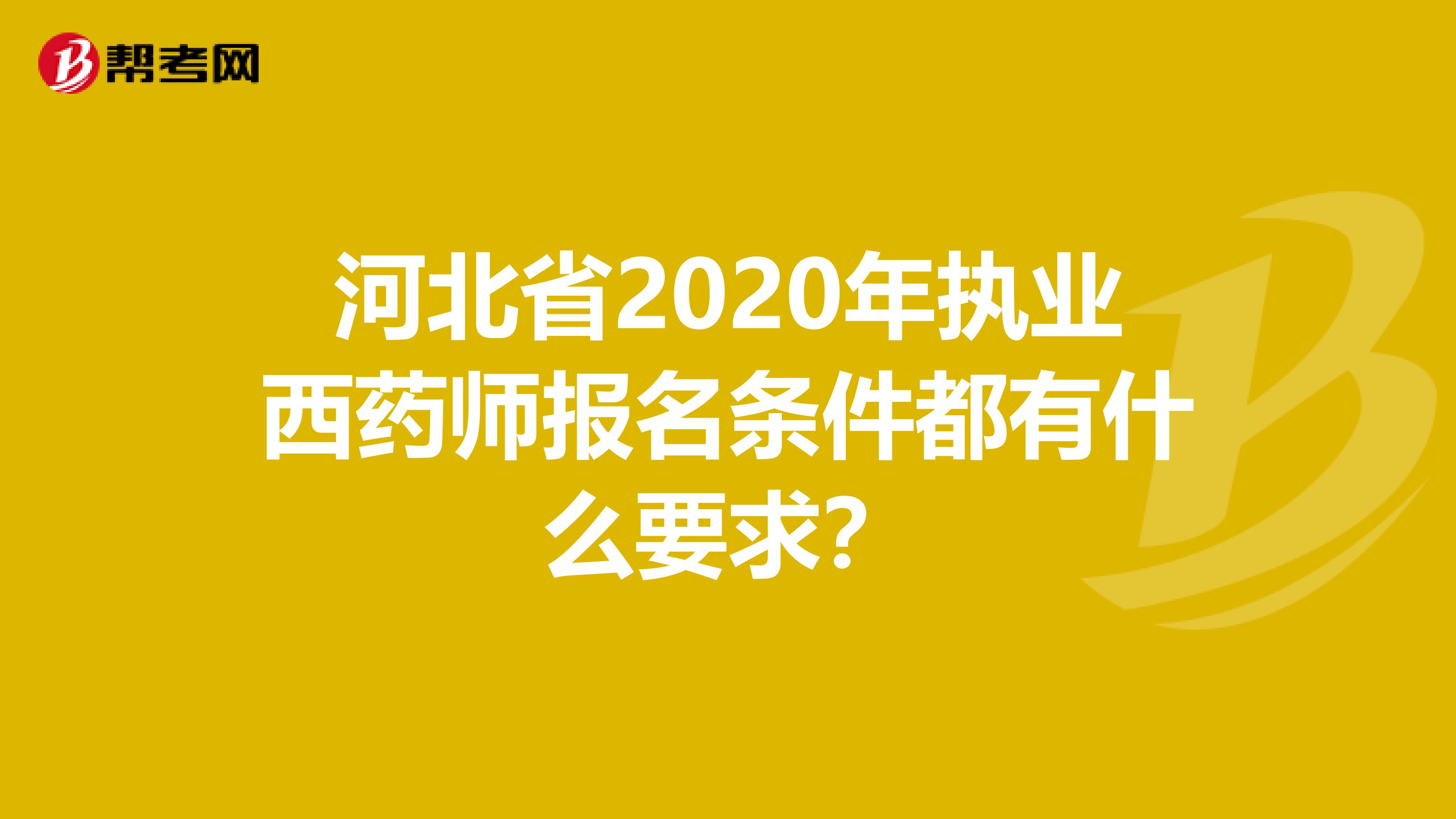 河北省2020年执业西药师报名条件都有什么要求？