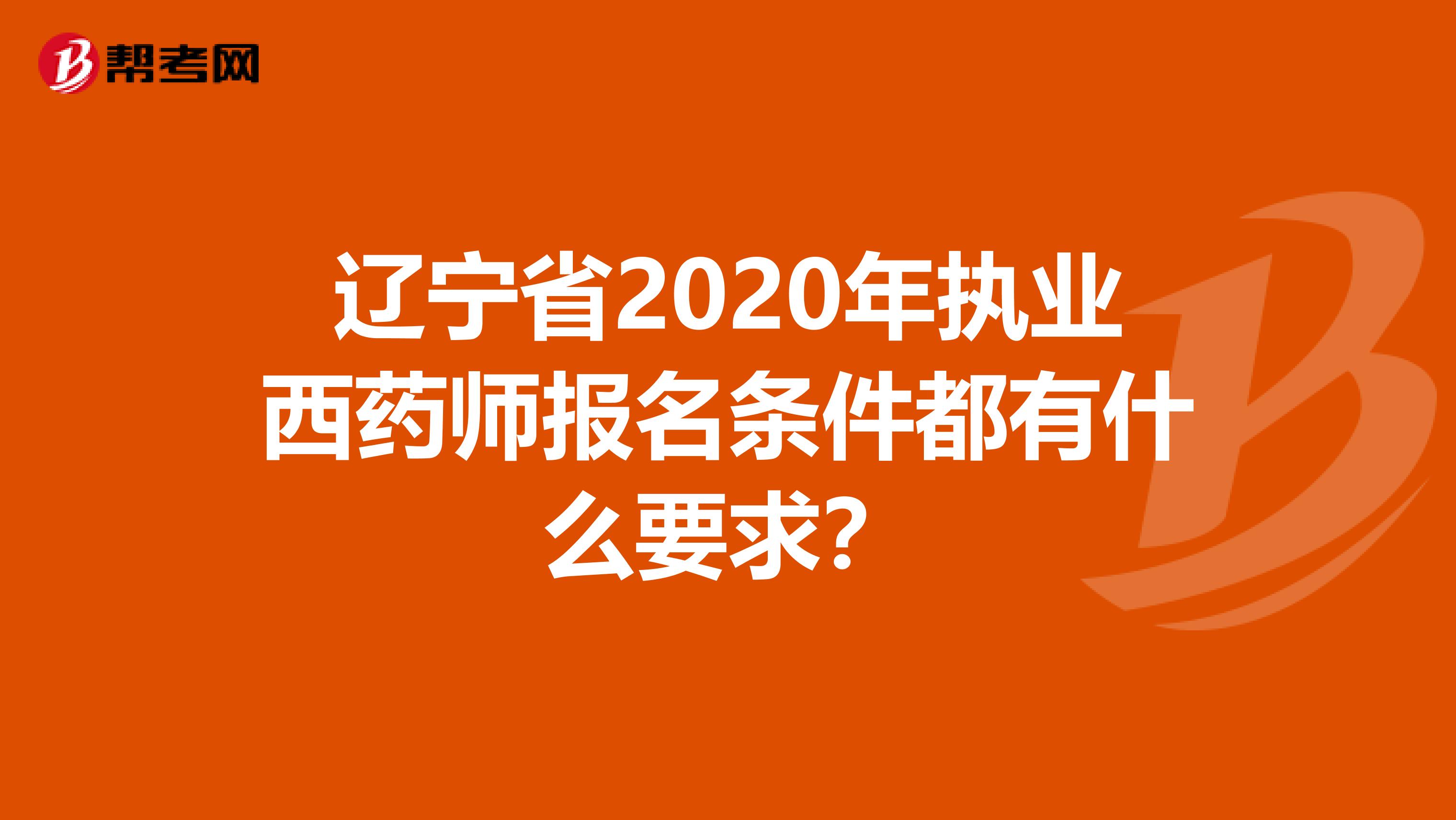 辽宁省2020年执业西药师报名条件都有什么要求？