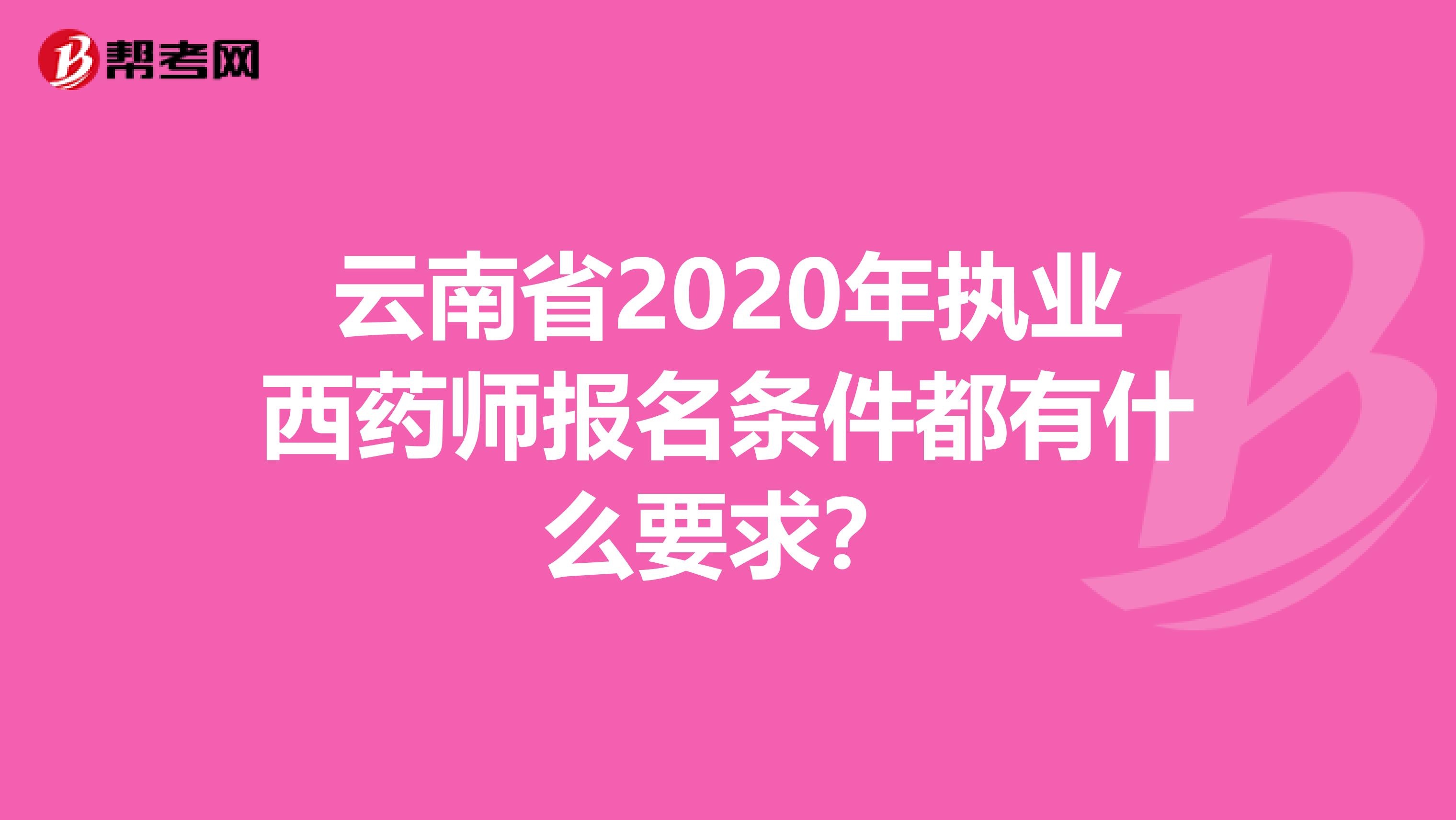 云南省2020年执业西药师报名条件都有什么要求？