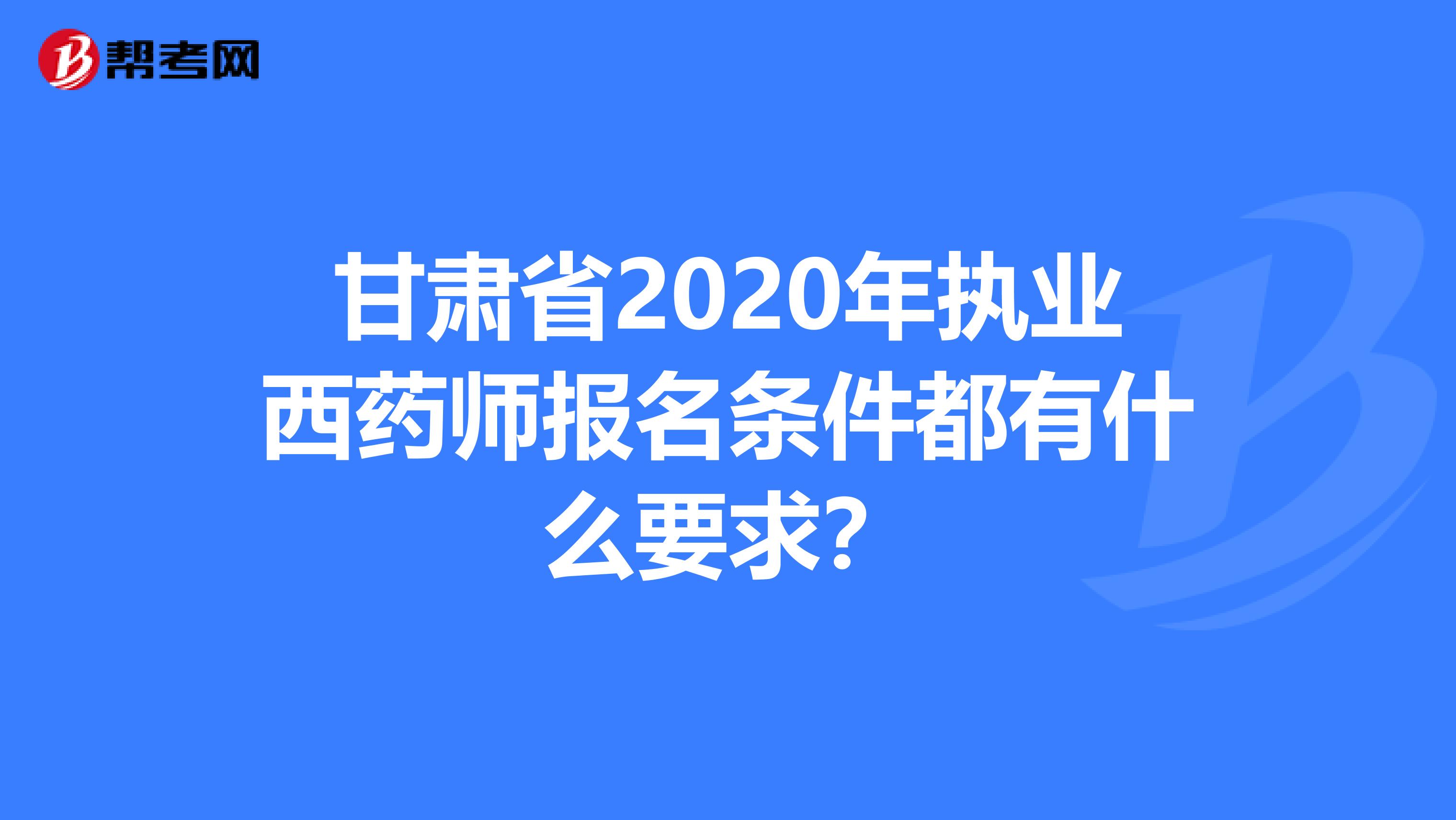 甘肃省2020年执业西药师报名条件都有什么要求？
