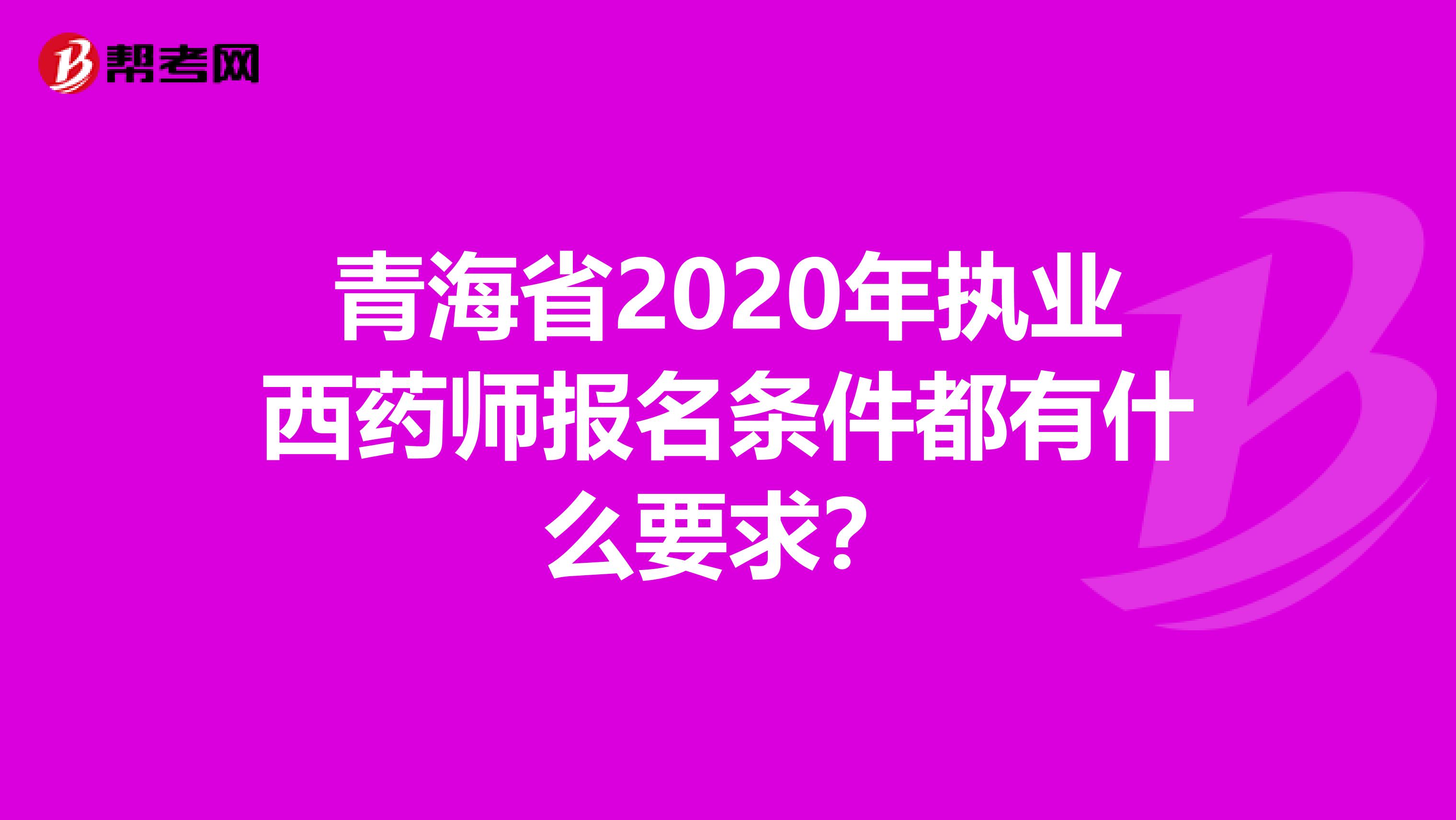 青海省2020年执业西药师报名条件都有什么要求？