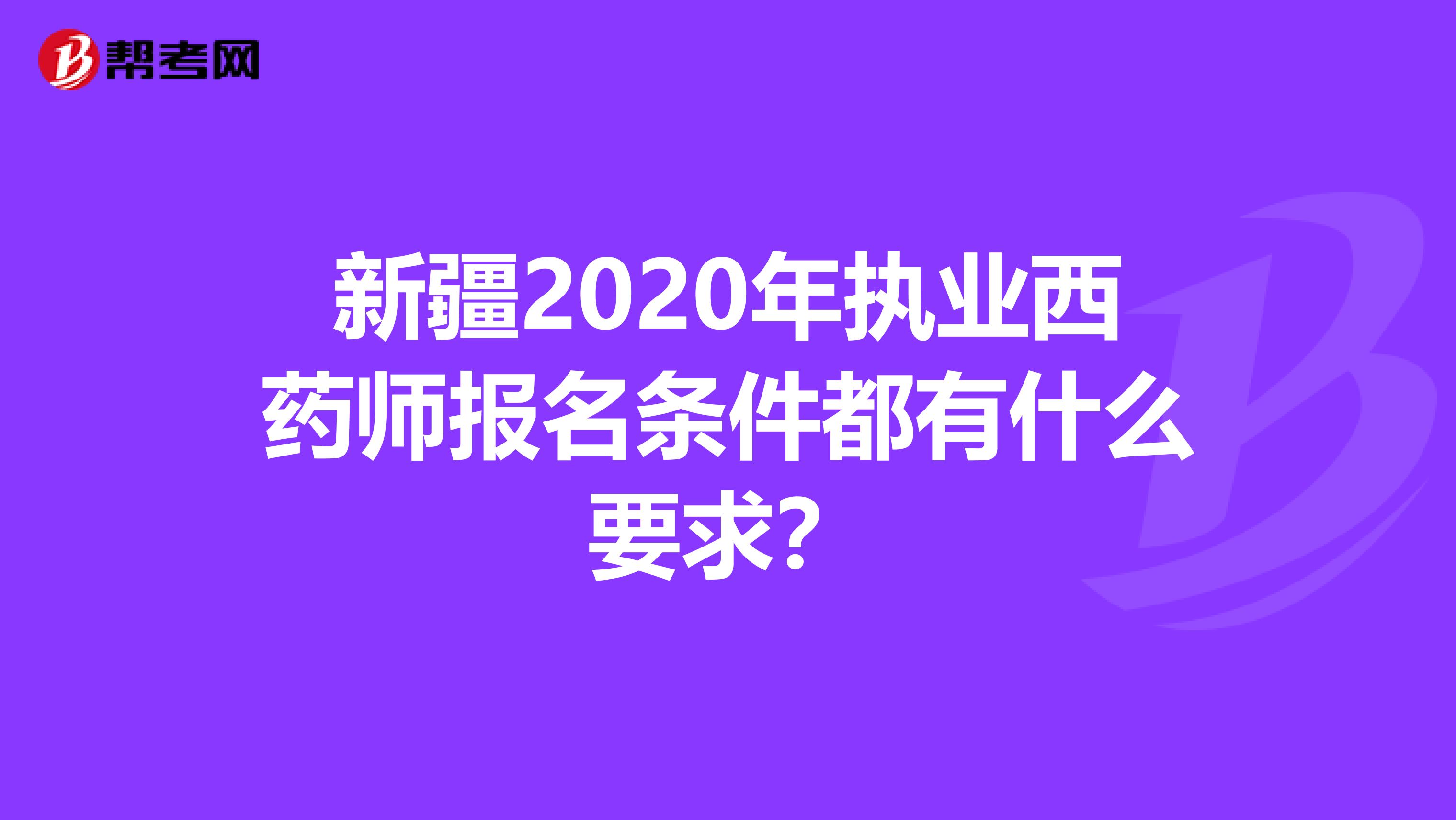 新疆2020年执业西药师报名条件都有什么要求？