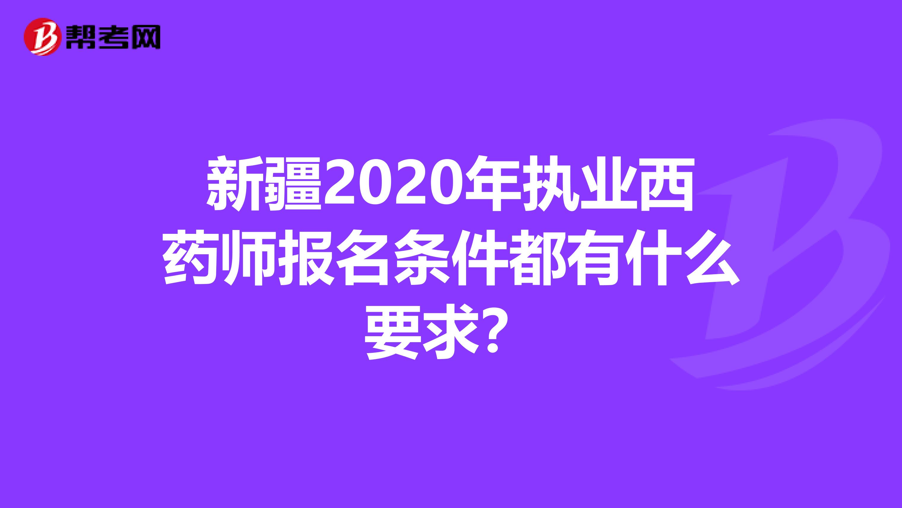 新疆2020年执业西药师报名条件都有什么要求？