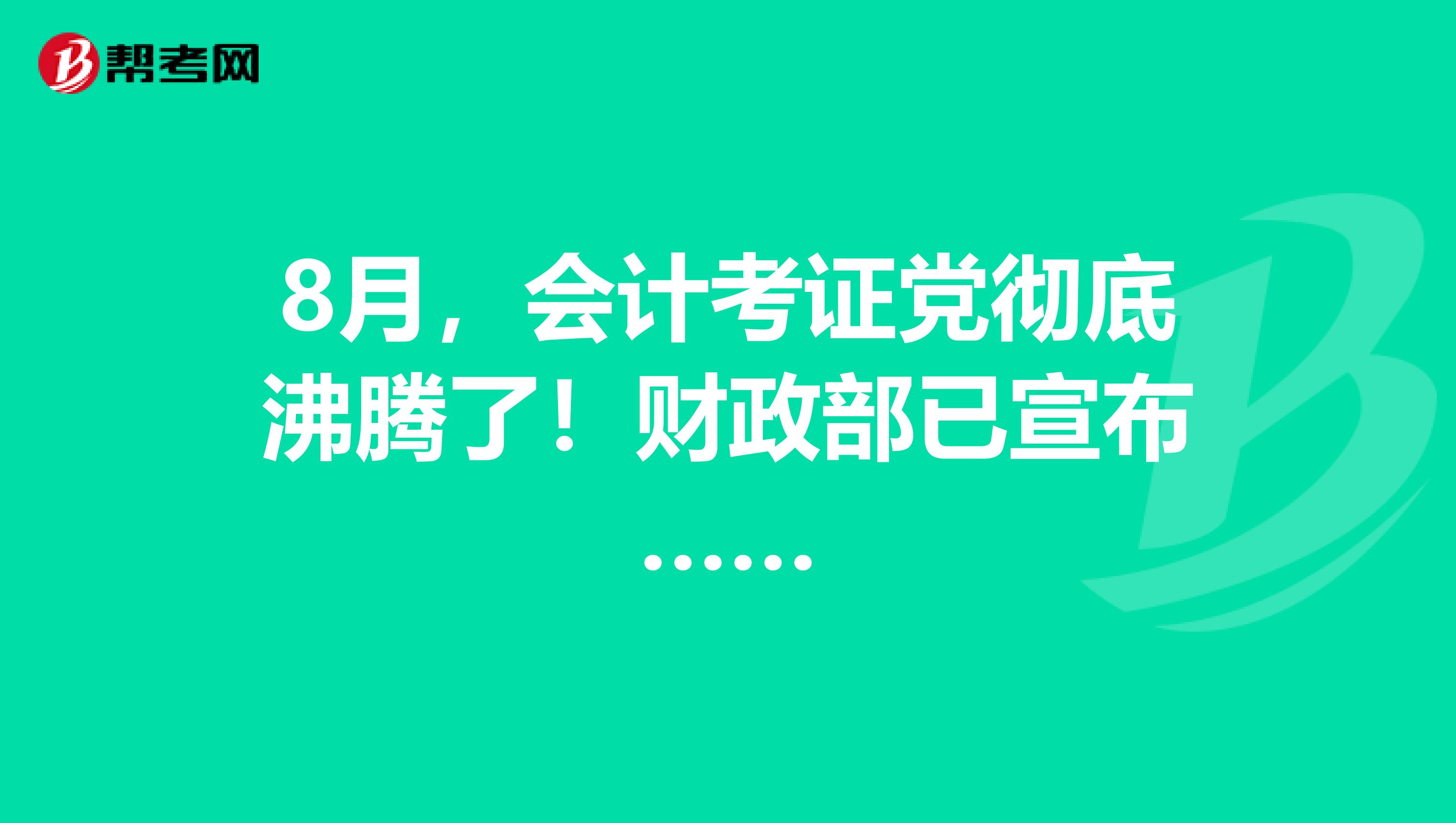 8月，会计考证党彻底沸腾了！财政部已宣布……