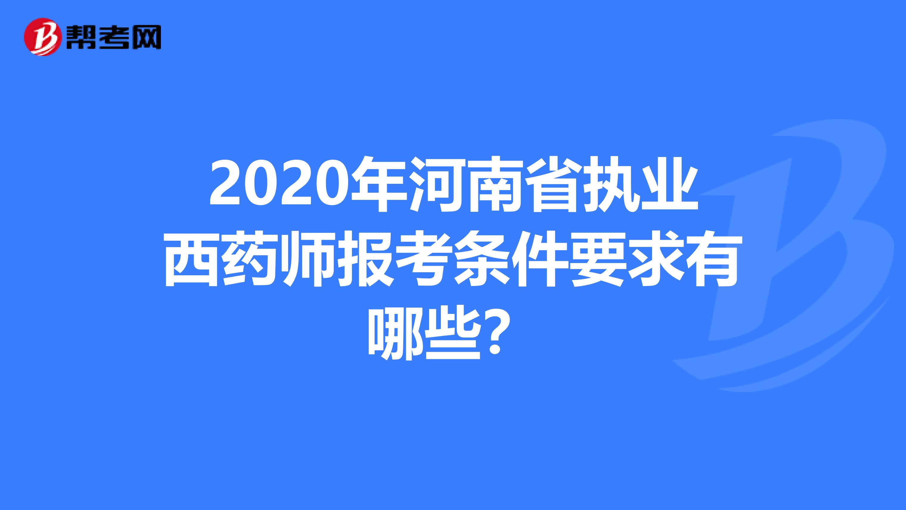 2020年河南省执业西药师报考条件要求有哪些？