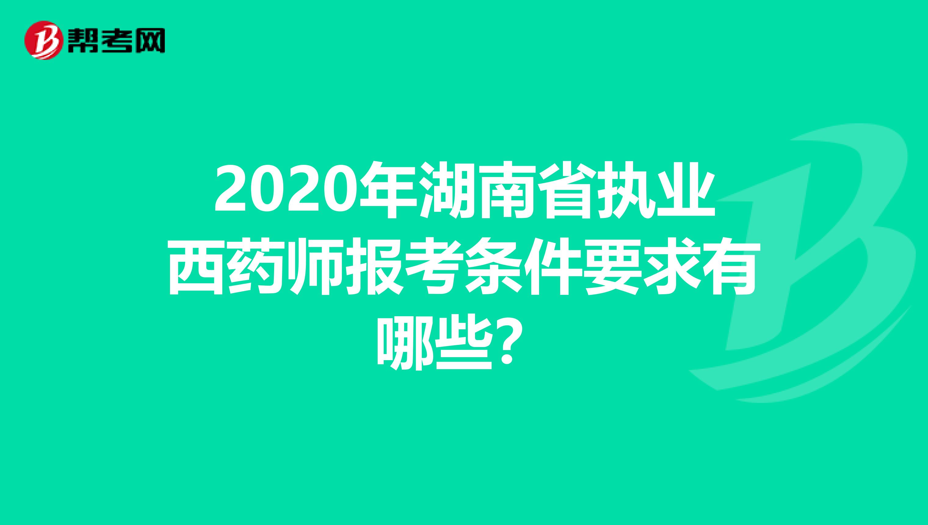 2020年湖南省执业西药师报考条件要求有哪些？
