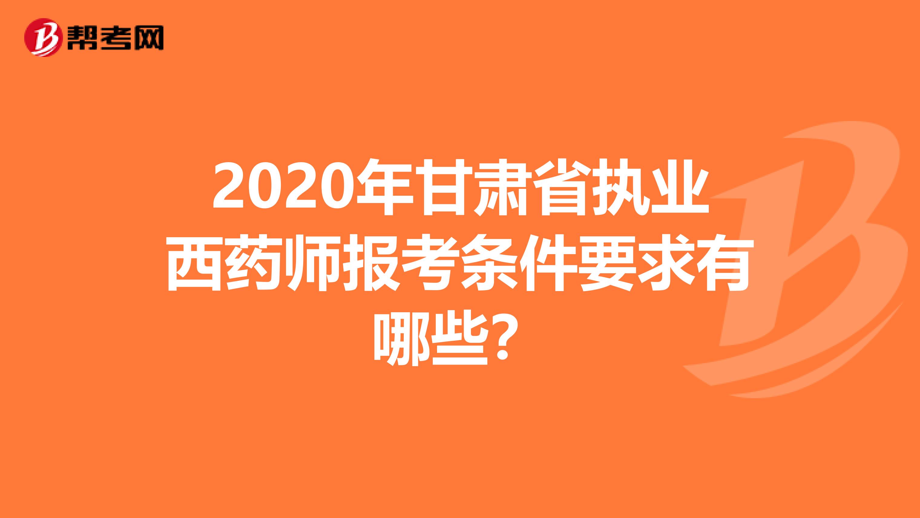 2020年甘肃省执业西药师报考条件要求有哪些？