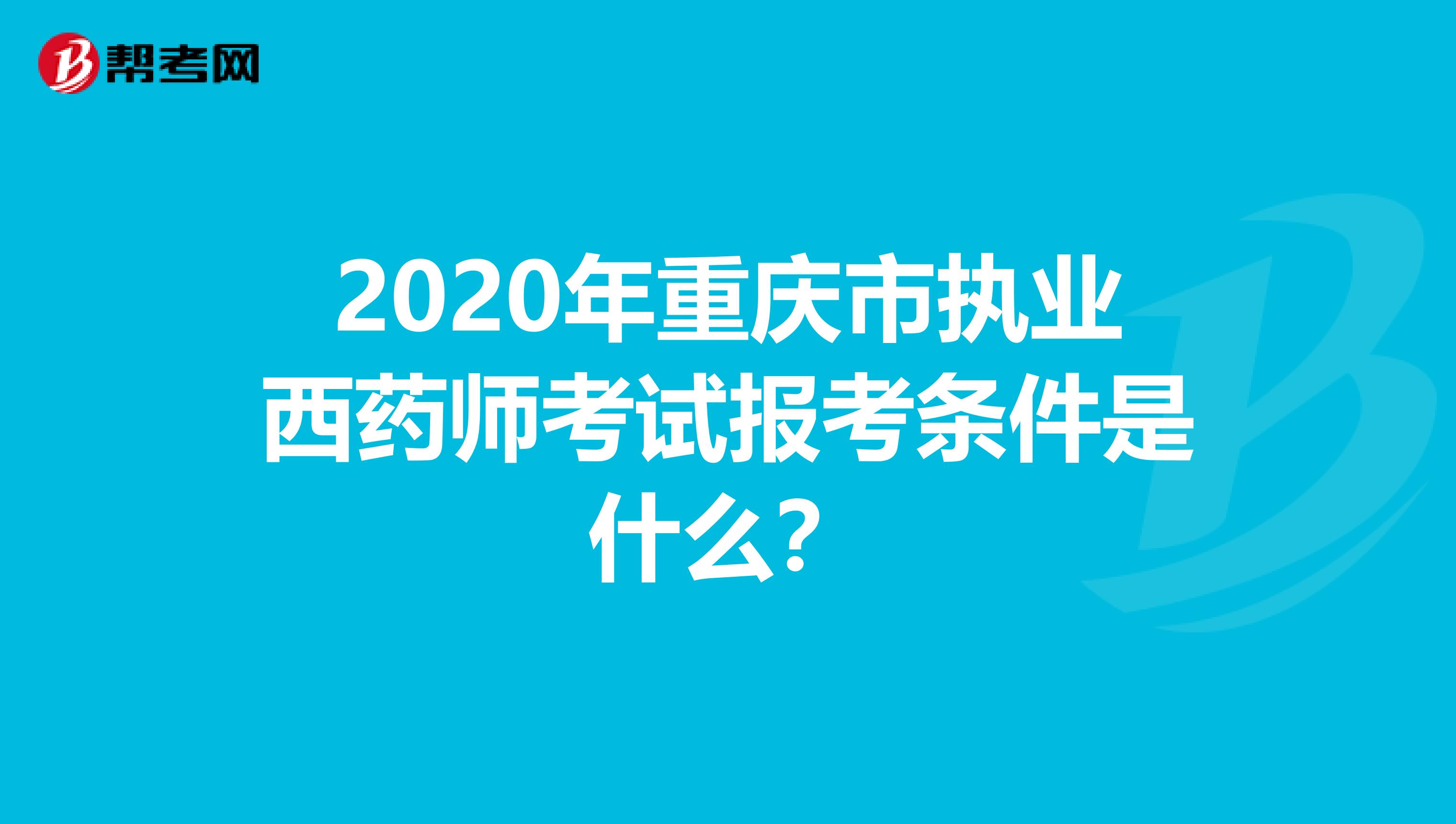 2020年重庆市执业西药师考试报考条件是什么？