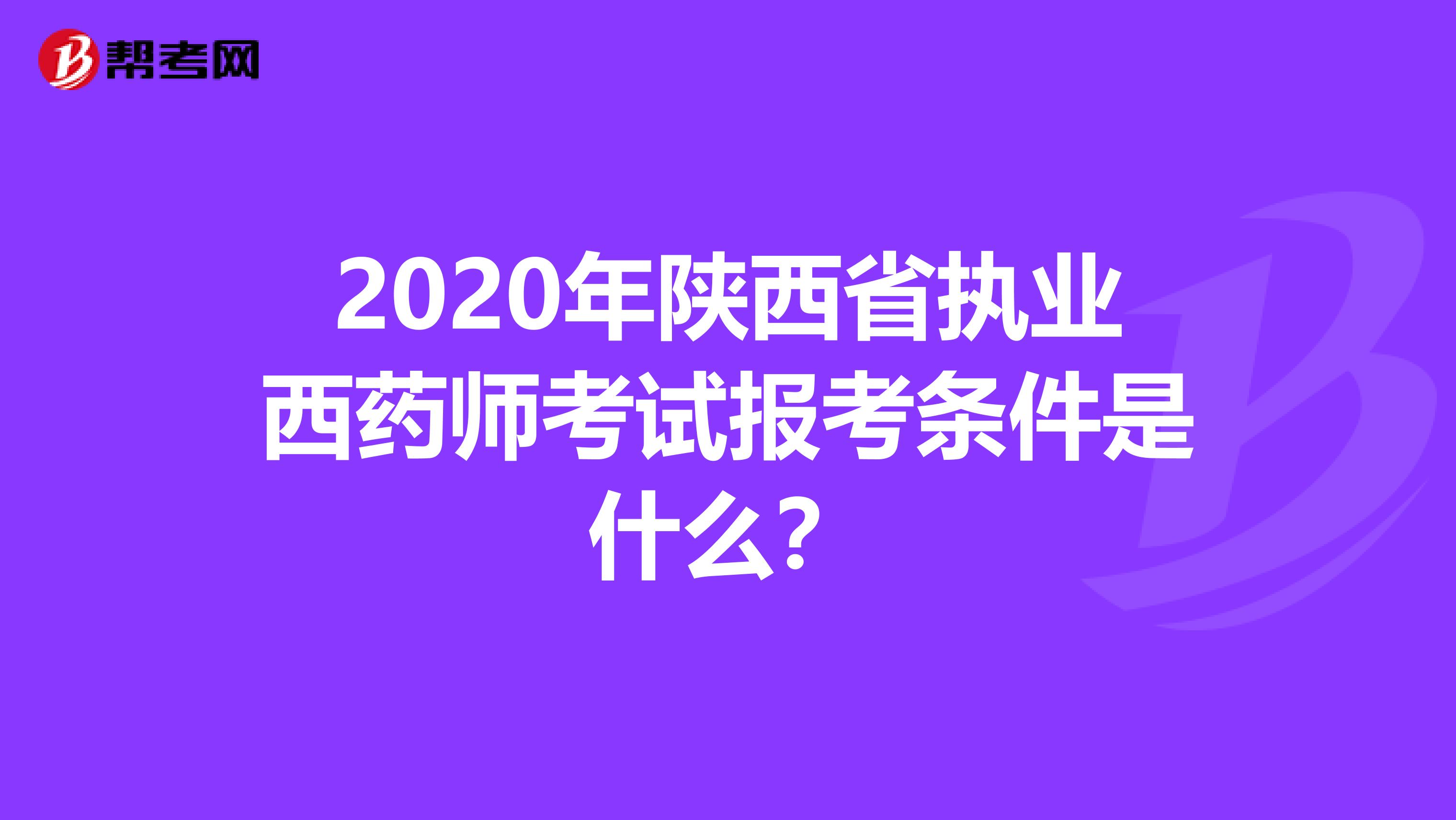 2020年陕西省执业西药师考试报考条件是什么？