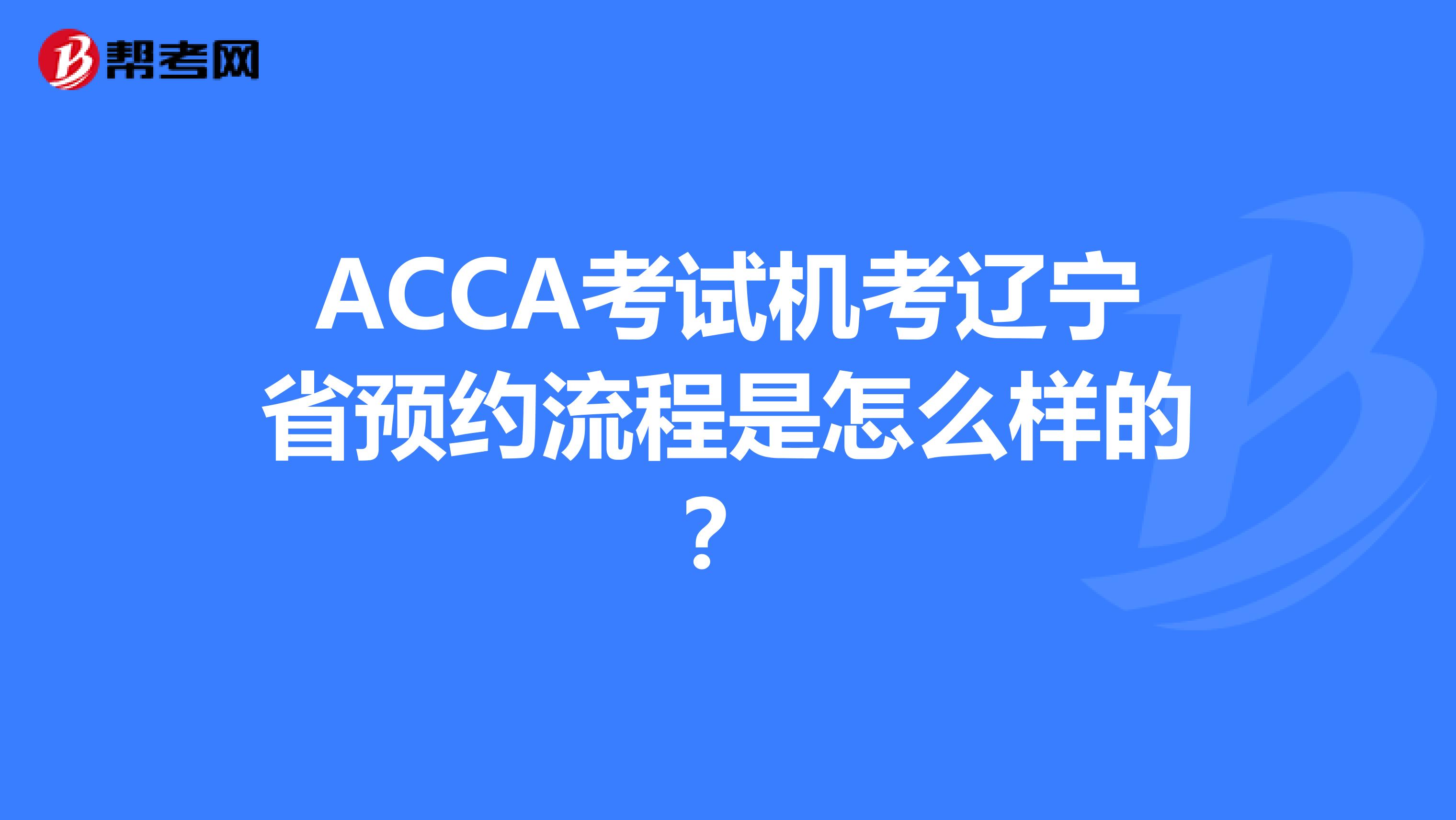 ACCA考试机考辽宁省预约流程是怎么样的？