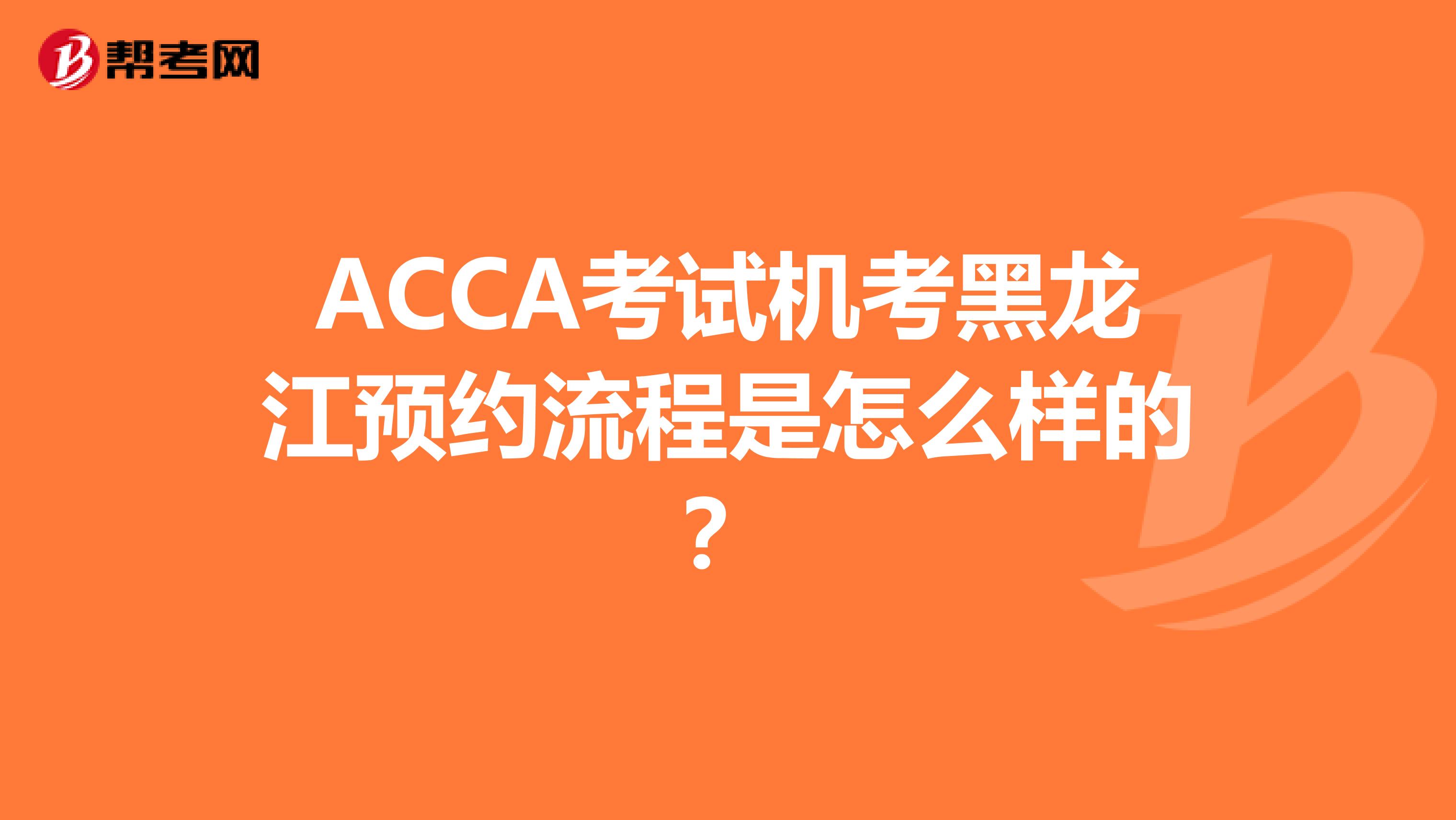 ACCA考試機考黑龍江預約流程是怎么樣的？