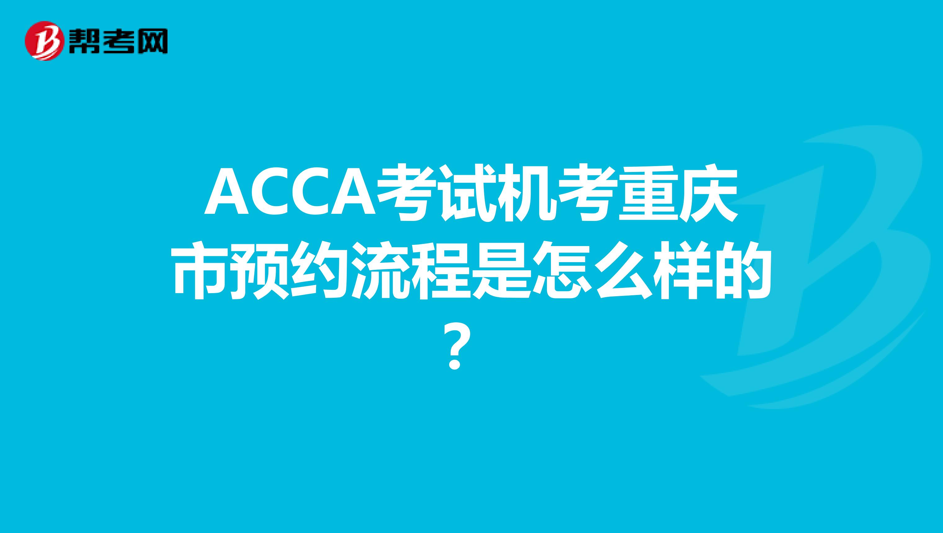 ACCA考试机考重庆市预约流程是怎么样的？