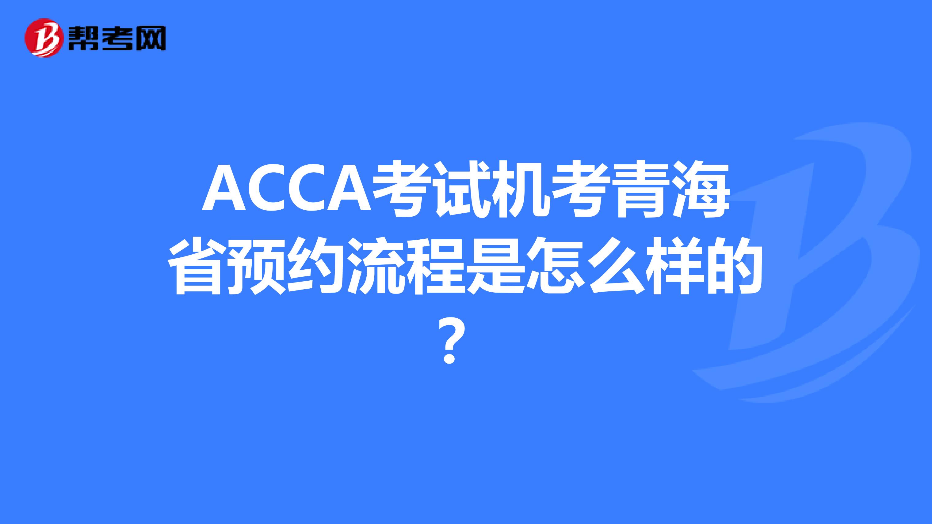 ACCA考试机考青海省预约流程是怎么样的？