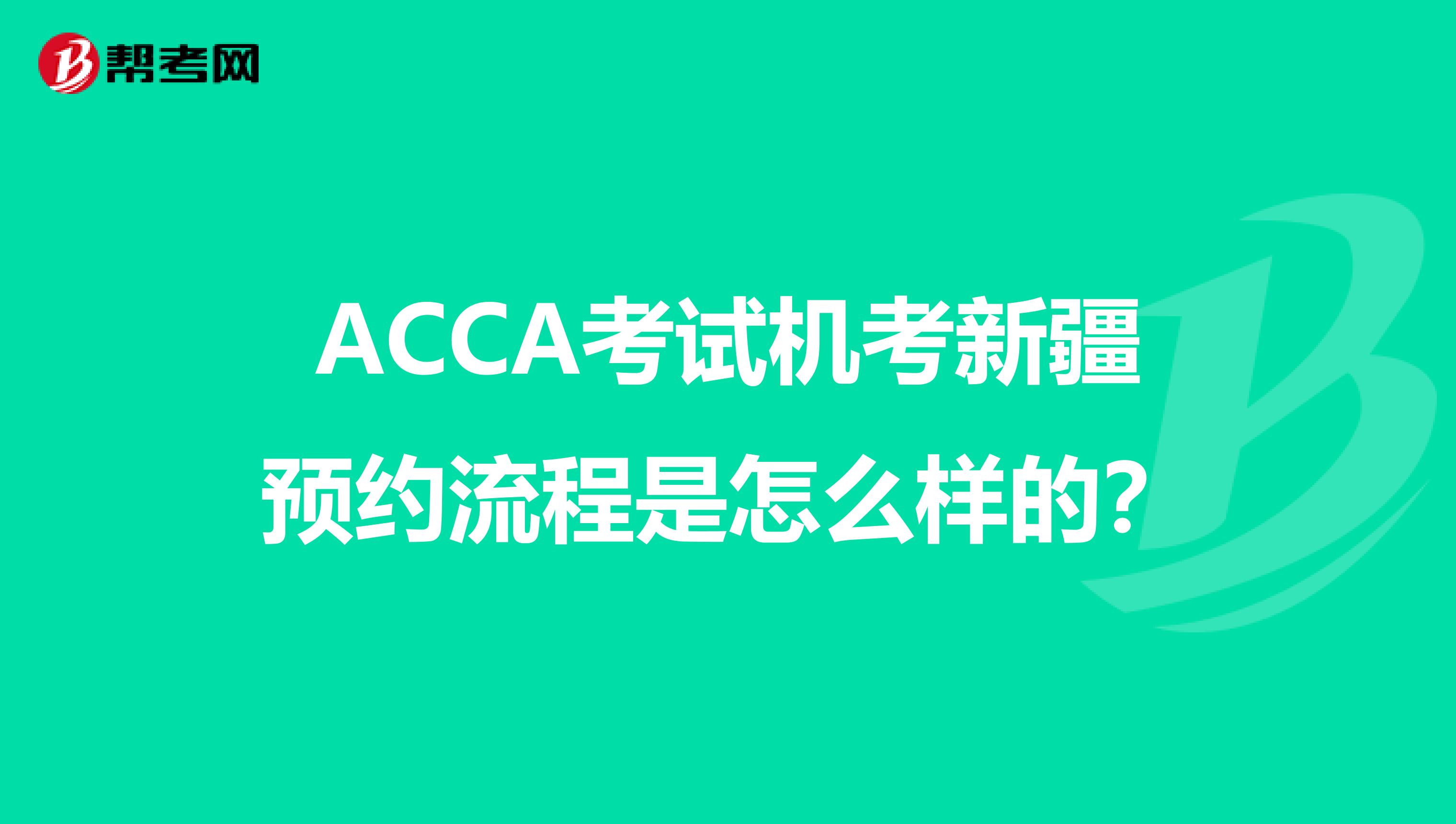 ACCA考试机考新疆预约流程是怎么样的？