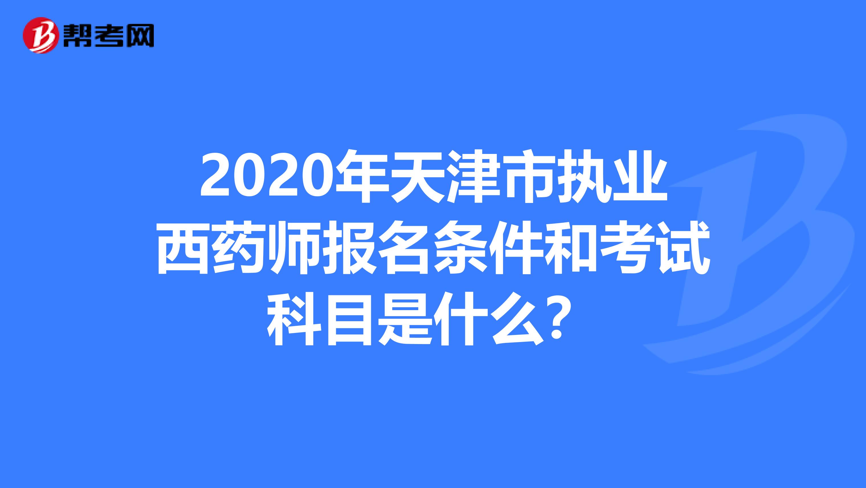 2020年天津市执业西药师报名条件和考试科目是什么？